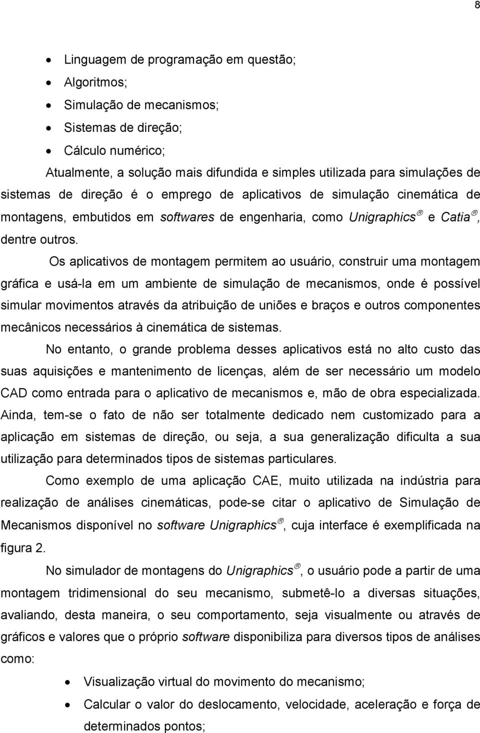 Os aplicativos de montagem permitem ao usuário, construir uma montagem gráfica e usá-la em um ambiente de simulação de mecanismos, onde é possível simular movimentos através da atribuição de uniões e