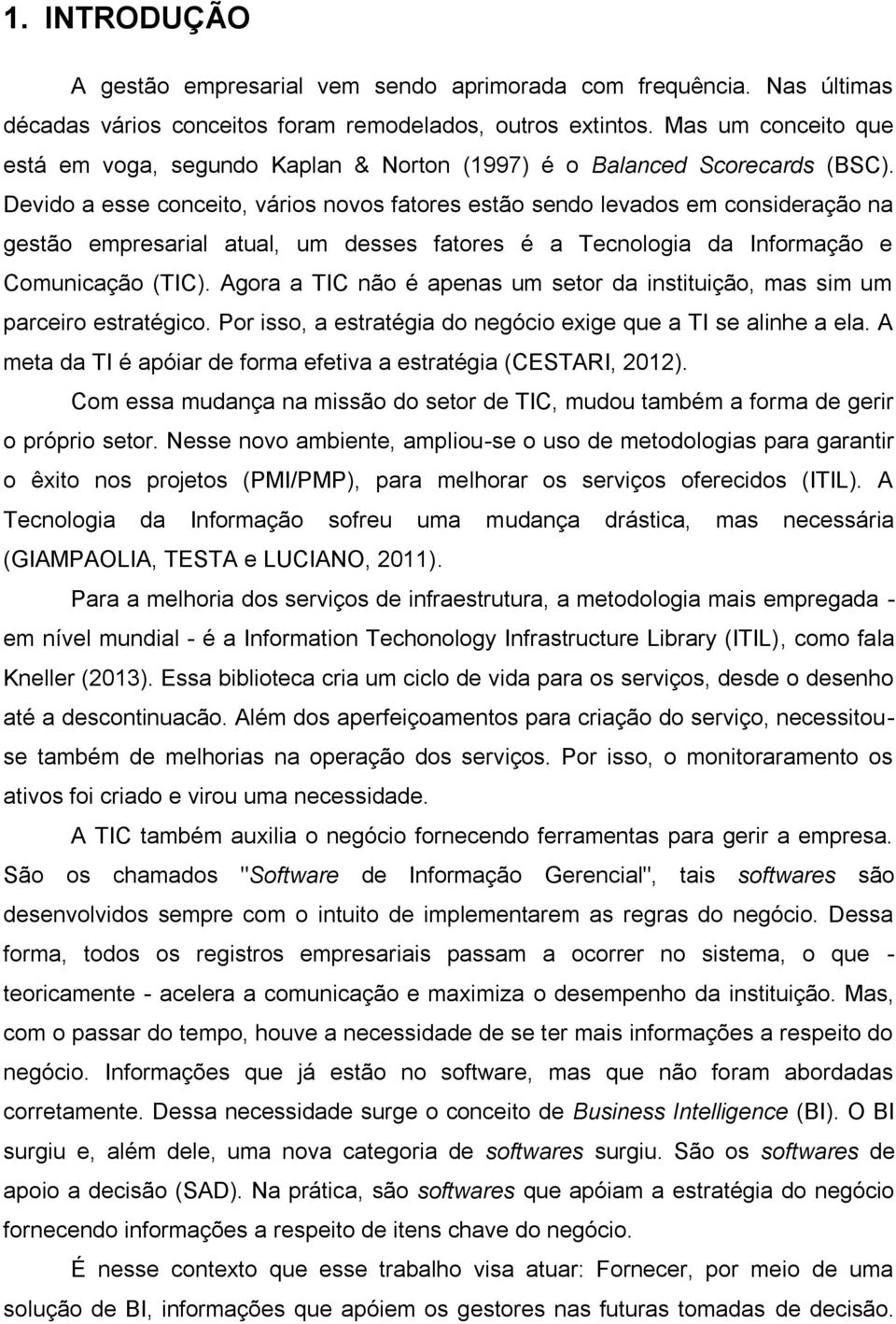 Devido a esse conceito, vários novos fatores estão sendo levados em consideração na gestão empresarial atual, um desses fatores é a Tecnologia da Informação e Comunicação (TIC).