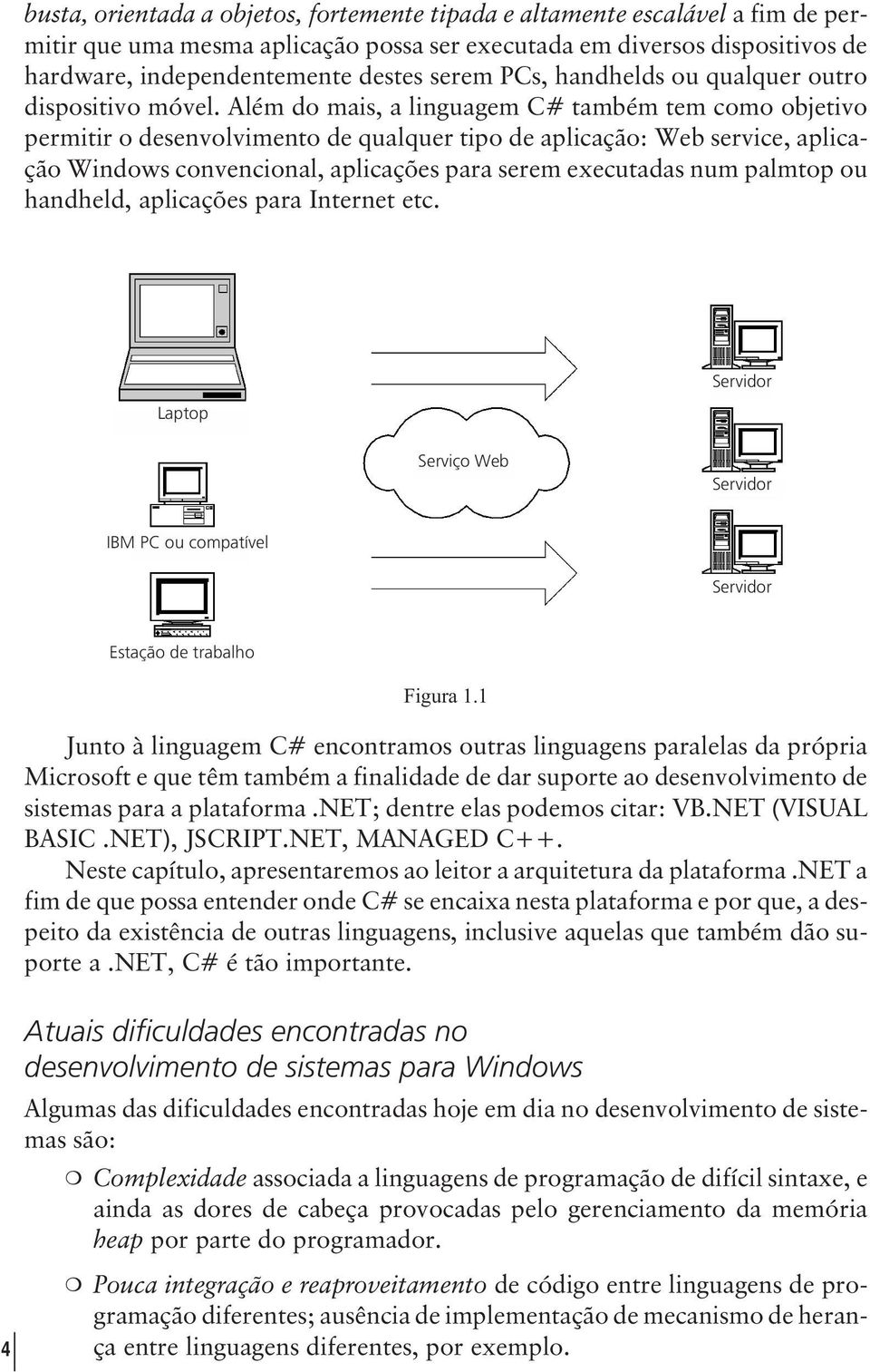 Além do mais, a linguagem C# também tem como objetivo permitir o desenvolvimento de qualquer tipo de aplicação: Web service, aplicação Windows convencional, aplicações para serem executadas num