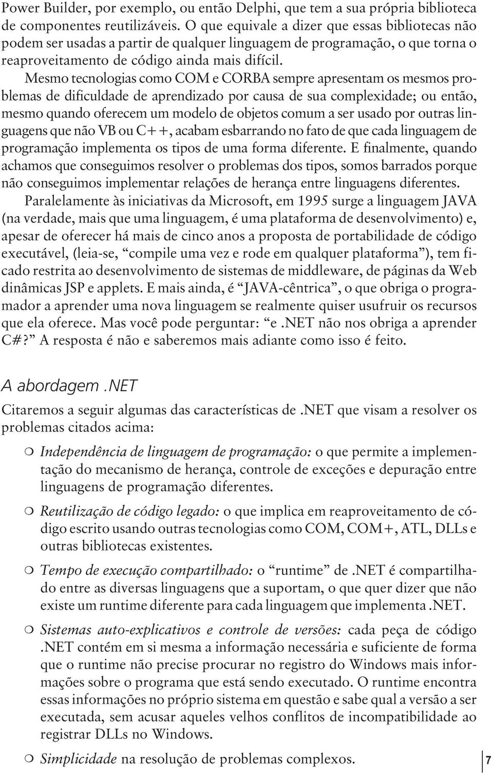 Mesmo tecnologias como COM e CORBA sempre apresentam os mesmos problemas de dificuldade de aprendizado por causa de sua complexidade; ou então, mesmo quando oferecem um modelo de objetos comum a ser