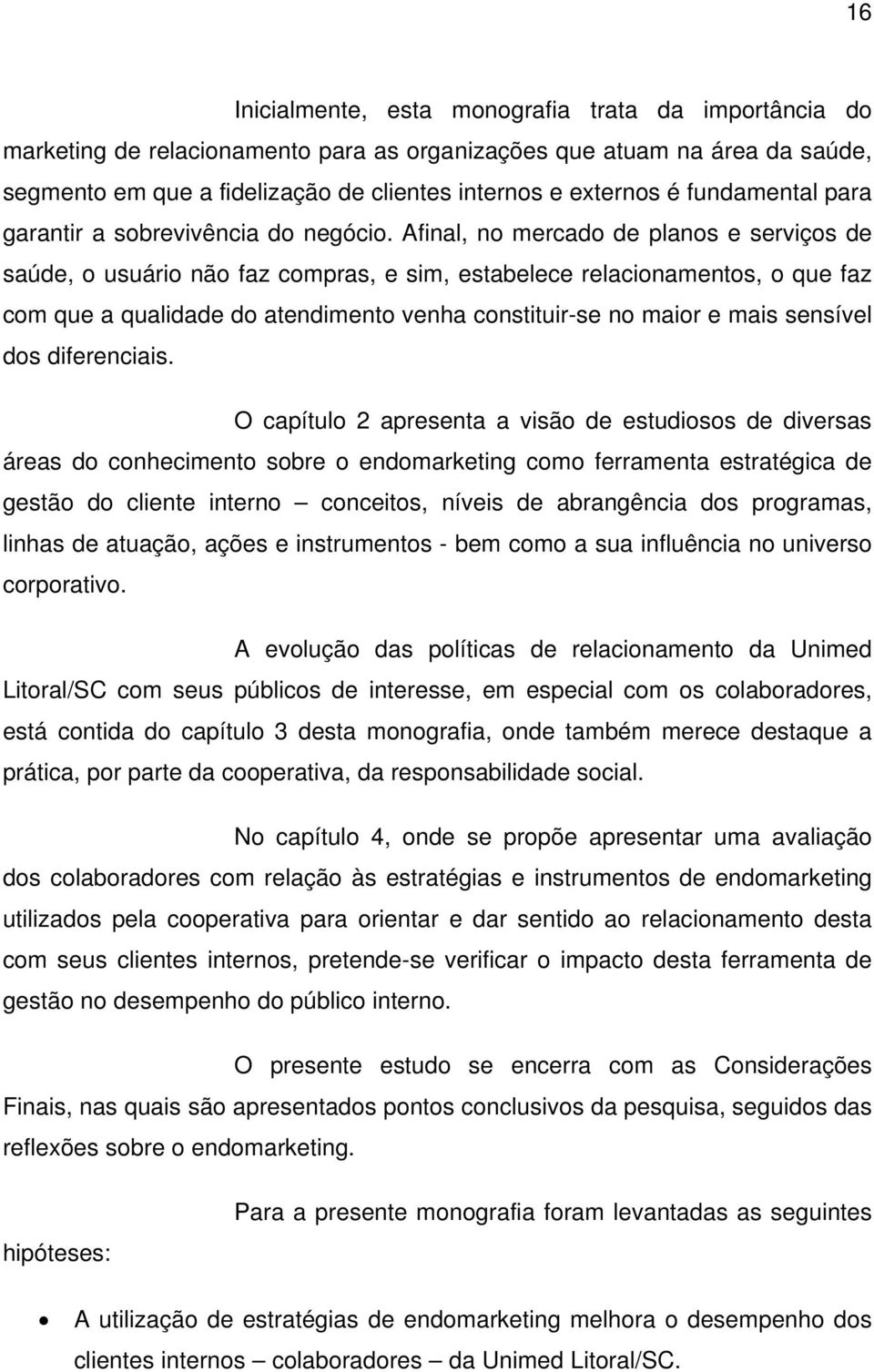 Afinal, no mercado de planos e serviços de saúde, o usuário não faz compras, e sim, estabelece relacionamentos, o que faz com que a qualidade do atendimento venha constituir-se no maior e mais