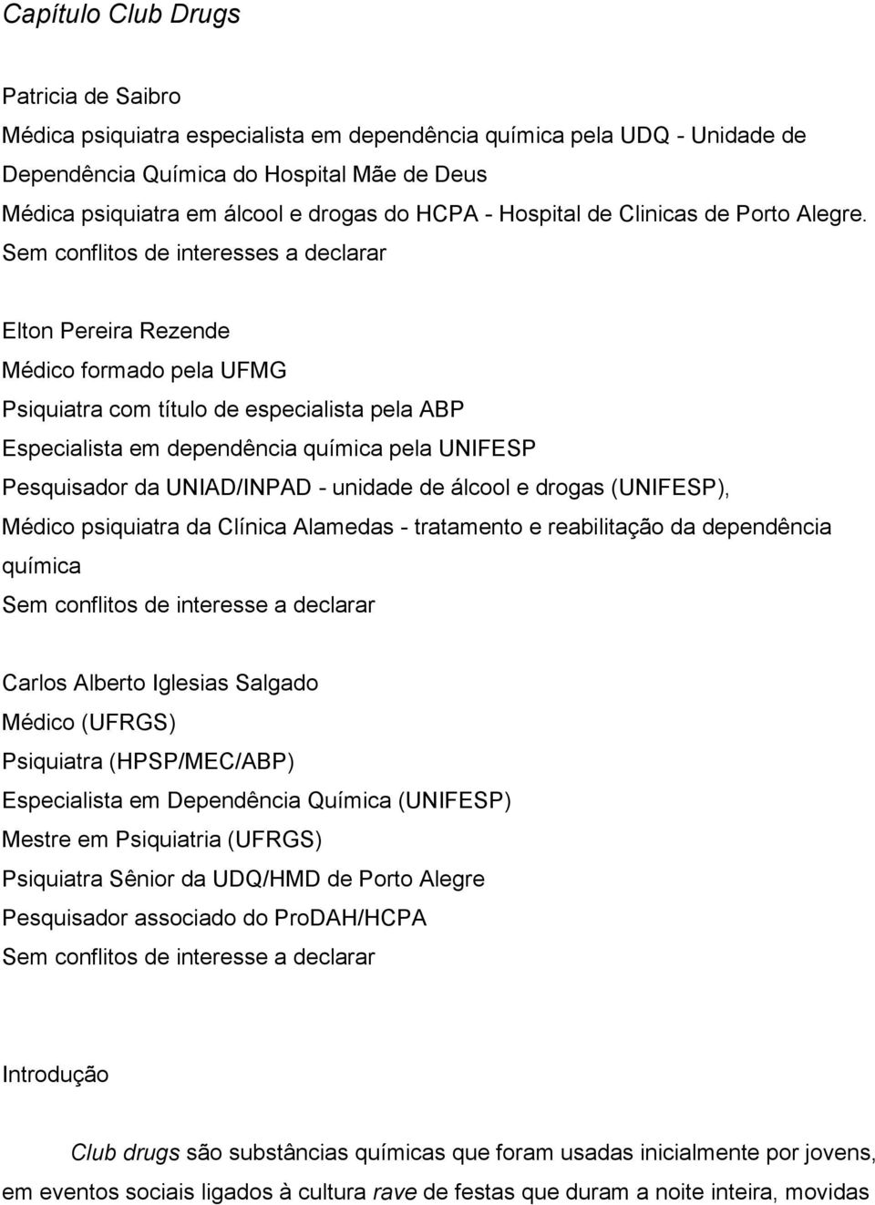 Sem conflitos de interesses a declarar Elton Pereira Rezende Médico formado pela UFMG Psiquiatra com título de especialista pela ABP Especialista em dependência química pela UNIFESP Pesquisador da