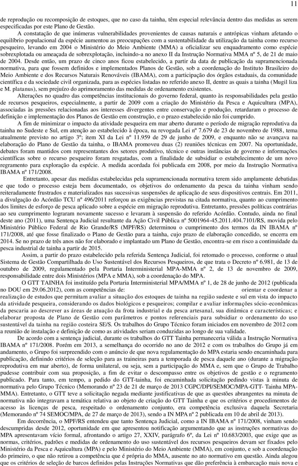 utilização da tainha como recurso pesqueiro, levando em 2004 o Ministério do Meio Ambiente (MMA) a oficializar seu enquadramento como espécie sobrexplotada ou ameaçada de sobrexplotação, incluindo-a