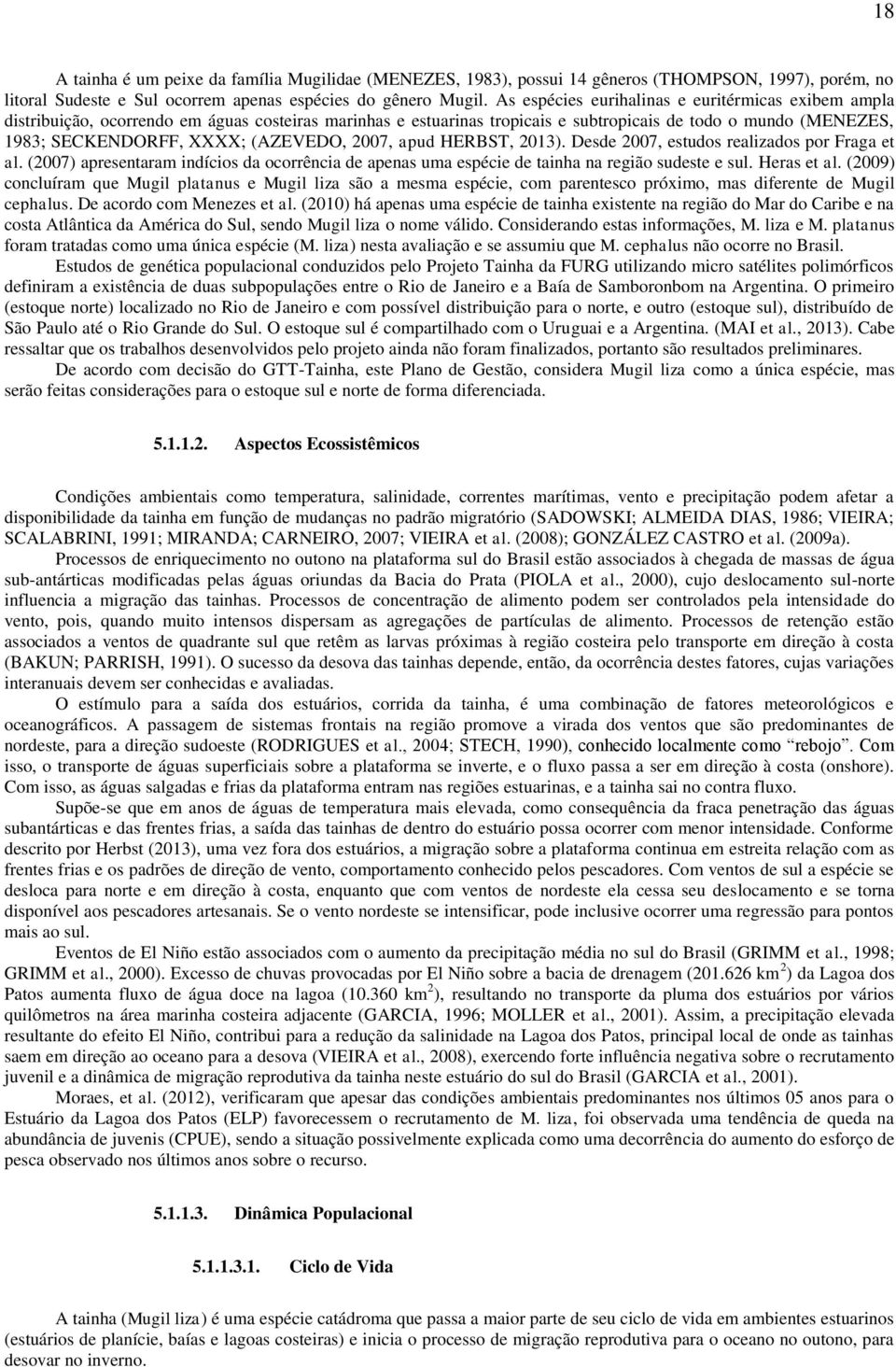 (AZEVEDO, 2007, apud HERBST, 2013). Desde 2007, estudos realizados por Fraga et al. (2007) apresentaram indícios da ocorrência de apenas uma espécie de tainha na região sudeste e sul. Heras et al.