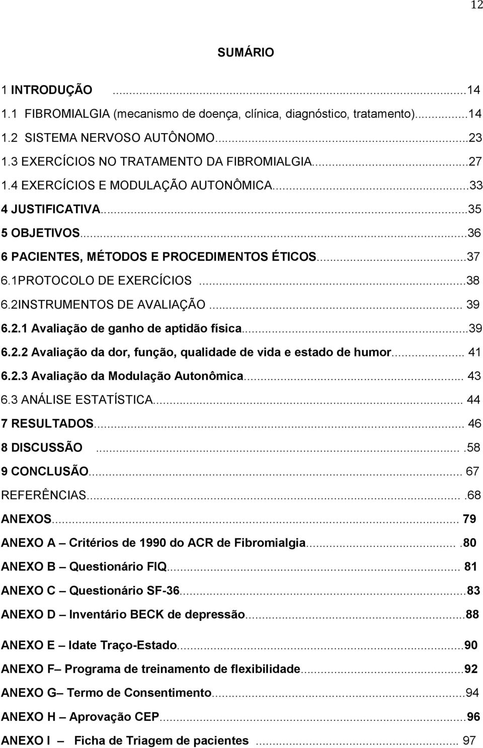 NSTRUMENTOS DE AVALIAÇÃO... 39 6.2.1 Avaliação de ganho de aptidão física...39 6.2.2 Avaliação da dor, função, qualidade de vida e estado de humor... 41 6.2.3 Avaliação da Modulação Autonômica... 43 6.