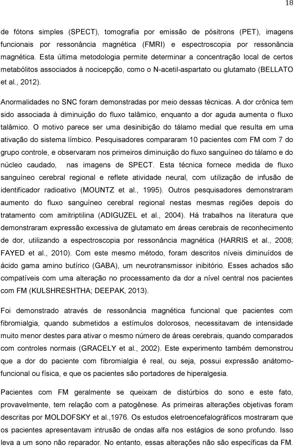 Anormalidades no SNC foram demonstradas por meio dessas técnicas. A dor crônica tem sido associada à diminuição do fluxo talâmico, enquanto a dor aguda aumenta o fluxo talâmico.