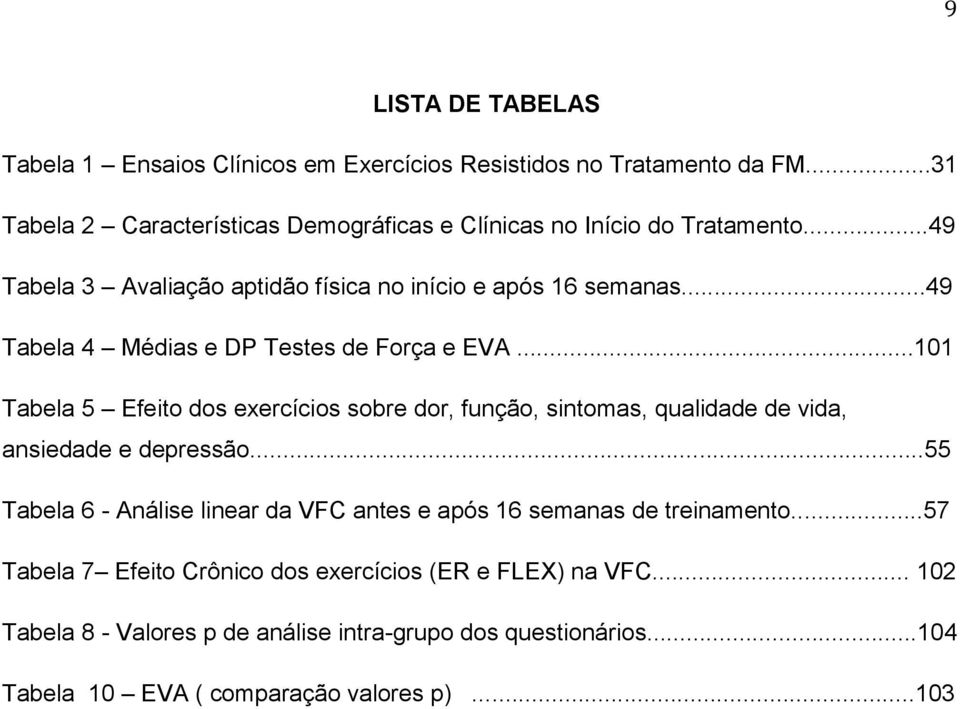 ..49 Tabela 4 Médias e DP Testes de Força e EVA...101 Tabela 5 Efeito dos exercícios sobre dor, função, sintomas, qualidade de vida, ansiedade e depressão.