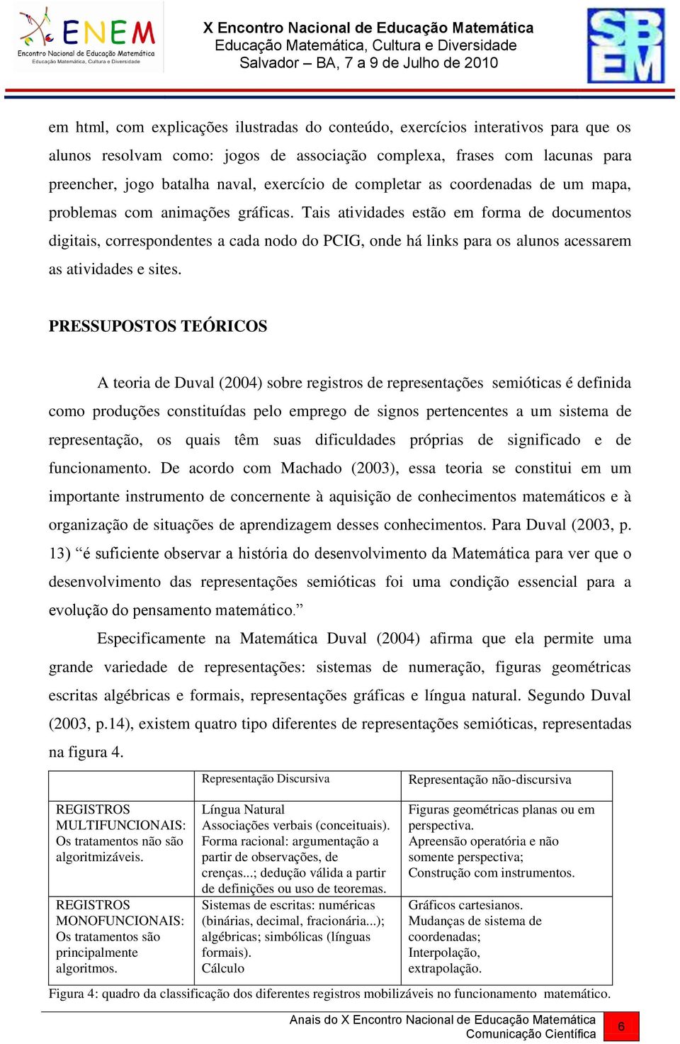 Tais atividades estão em forma de documentos digitais, correspondentes a cada nodo do PCIG, onde há links para os alunos acessarem as atividades e sites.