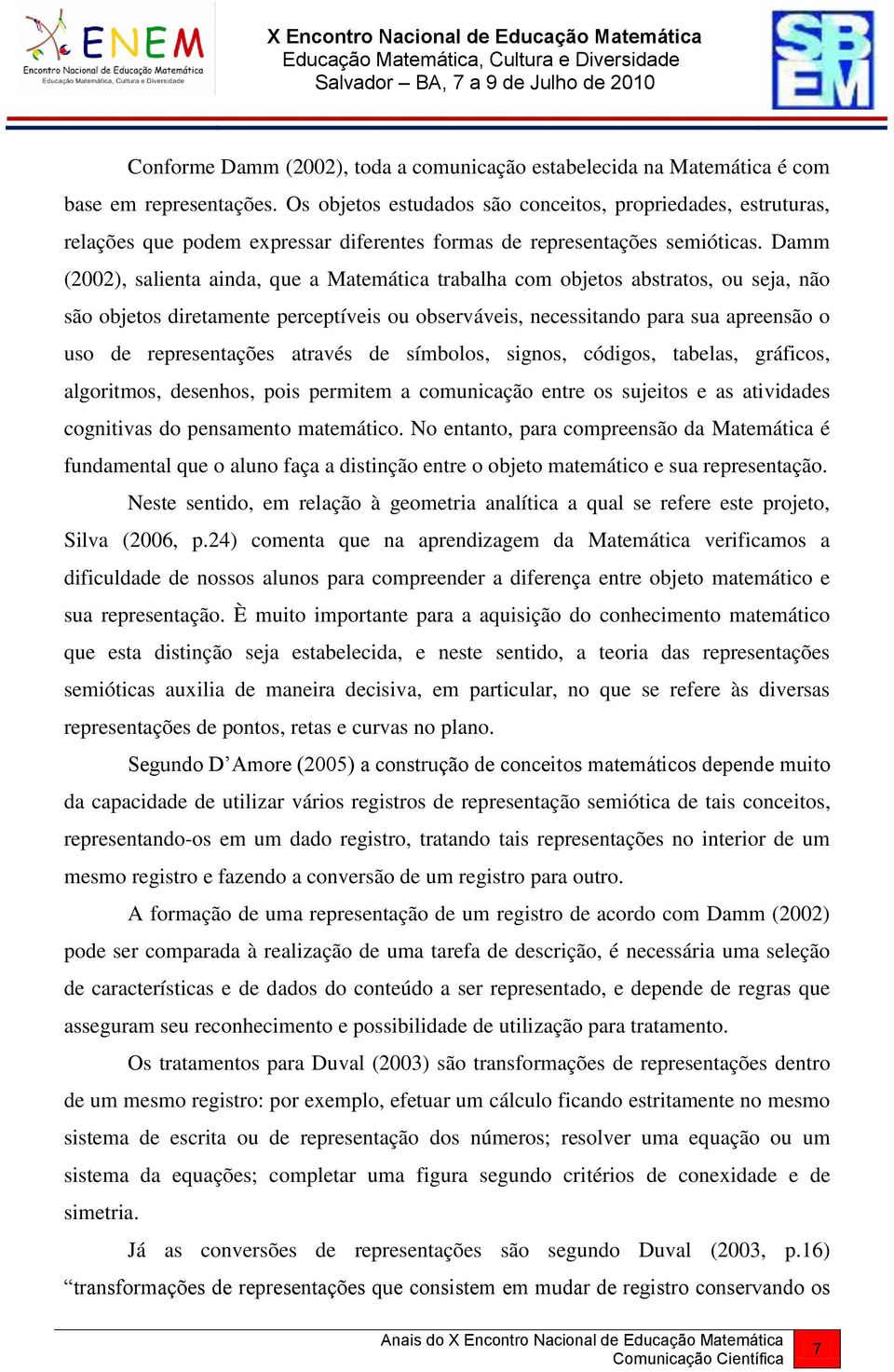 Damm (2002), salienta ainda, que a Matemática trabalha com objetos abstratos, ou seja, não são objetos diretamente perceptíveis ou observáveis, necessitando para sua apreensão o uso de representações