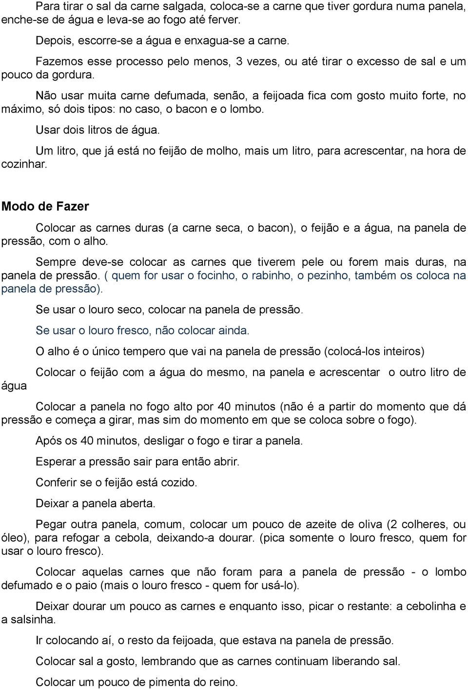 Não usar muita carne defumada, senão, a feijoada fica com gosto muito forte, no máximo, só dois tipos: no caso, o bacon e o lombo. Usar dois litros de água.