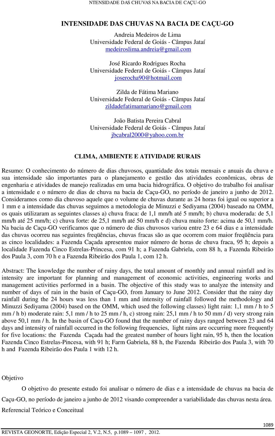 com João Batista Pereira Cabral Universidade Federal de Goiás - Câmpus Jataí jbcabral2000@yahoo.com.br CLIMA, AMBIENTE E ATIVIDADE RURAIS Resumo: O conhecimento do número de dias chuvosos, quantidade