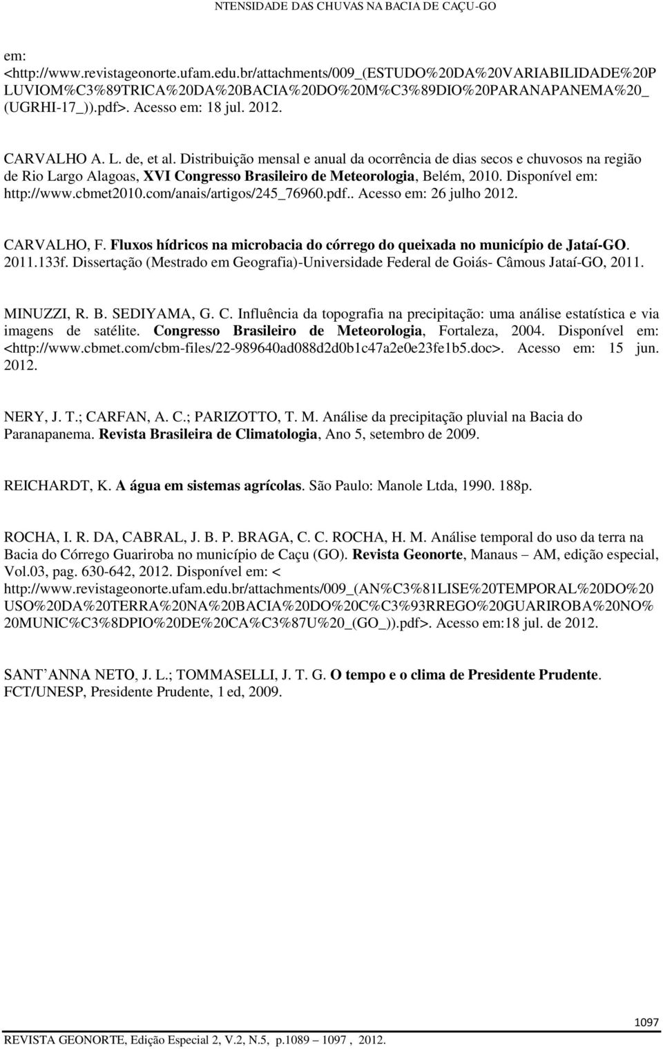 Disponível em: http://www.cbmet2010.com/anais/artigos/245_76960.pdf.. Acesso em: 26 julho 2012. CARVALHO, F. Fluxos hídricos na microbacia do córrego do queixada no município de Jataí-GO. 2011.133f.