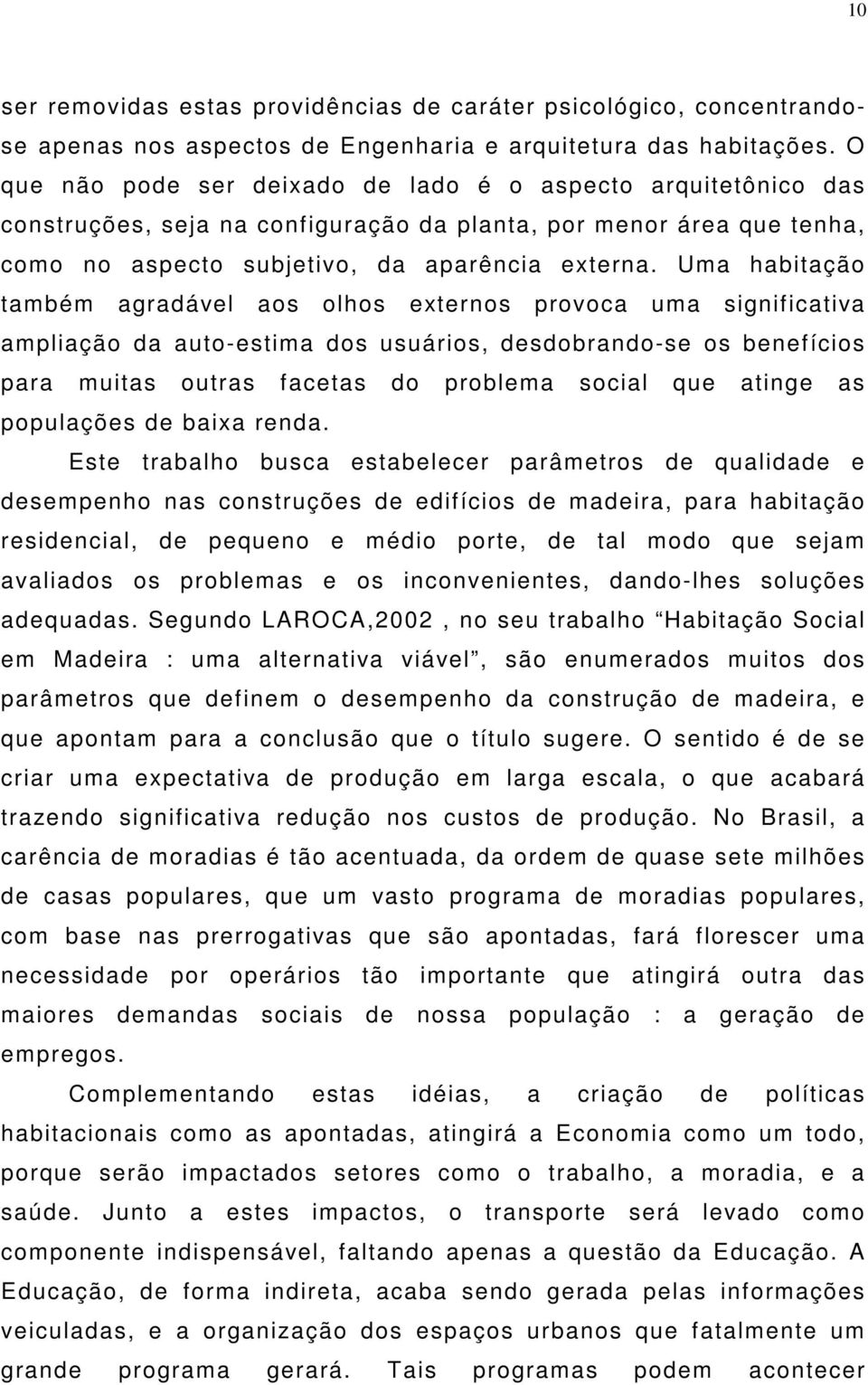 Uma habitação também agradável aos olhos externos provoca uma significativa ampliação da auto-estima dos usuários, desdobrando-se os benefícios para muitas outras facetas do problema social que