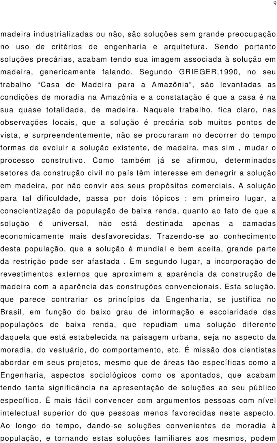 Segundo GRIEGER,1990, no seu trabalho Casa de Madeira para a Amazônia, são levantadas as condições de moradia na Amazônia e a constatação é que a casa é na sua quase totalidade, de madeira.