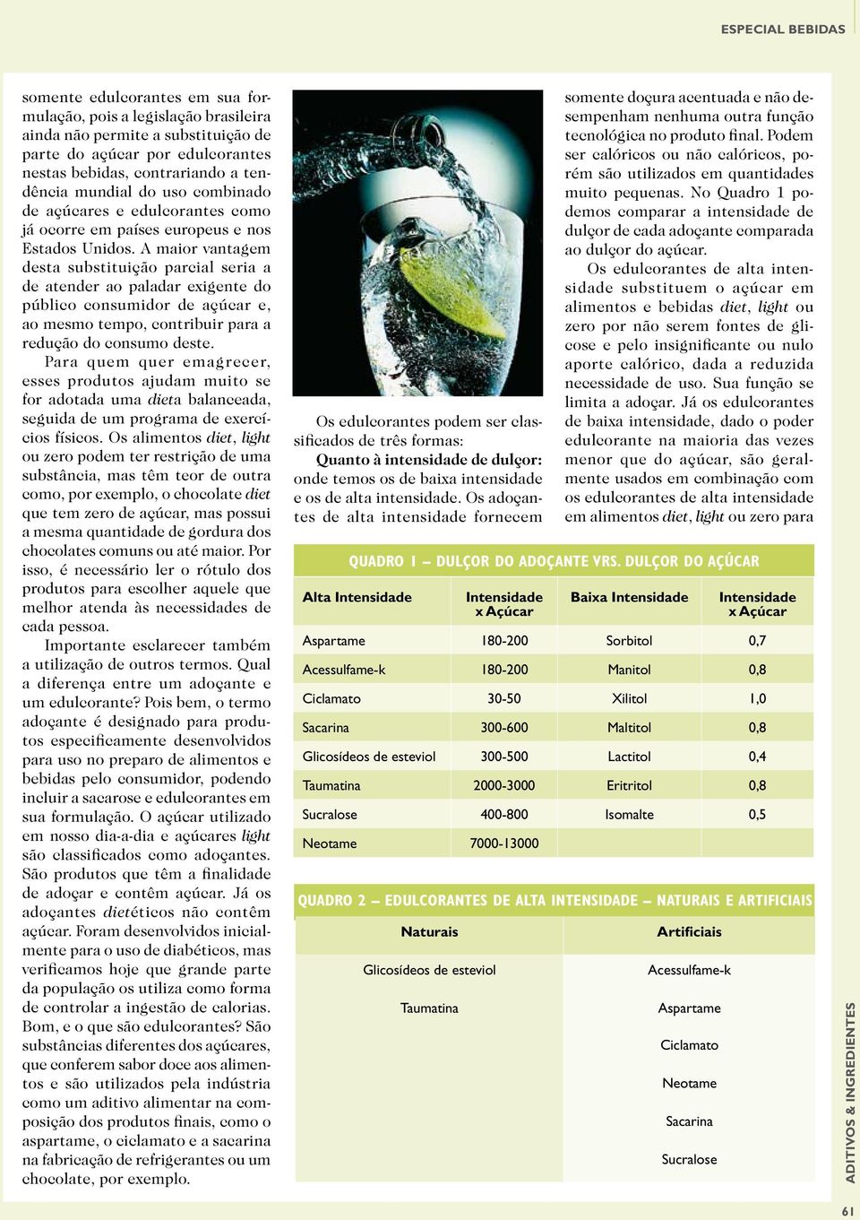 A maior vantagem desta substituição parcial seria a de atender ao paladar exigente do público consumidor de açúcar e, ao mesmo tempo, contribuir para a redução do consumo deste.