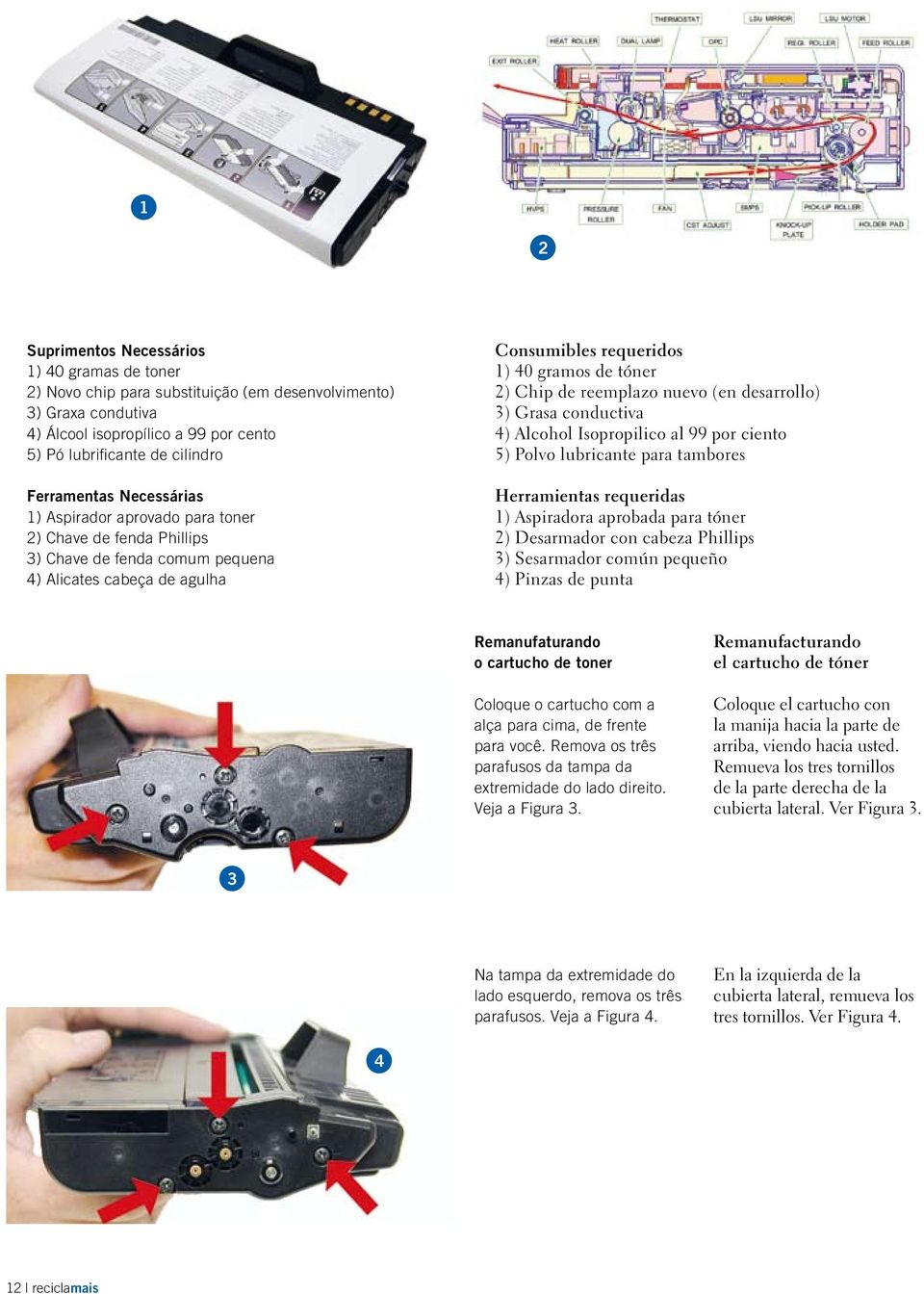 de reemplazo nuevo (en desarrollo) 3) Grasa conductiva 4) Alcohol Isopropilico al 99 por ciento 5) Polvo lubricante para tambores Herramientas requeridas 1) Aspiradora aprobada para tóner 2)