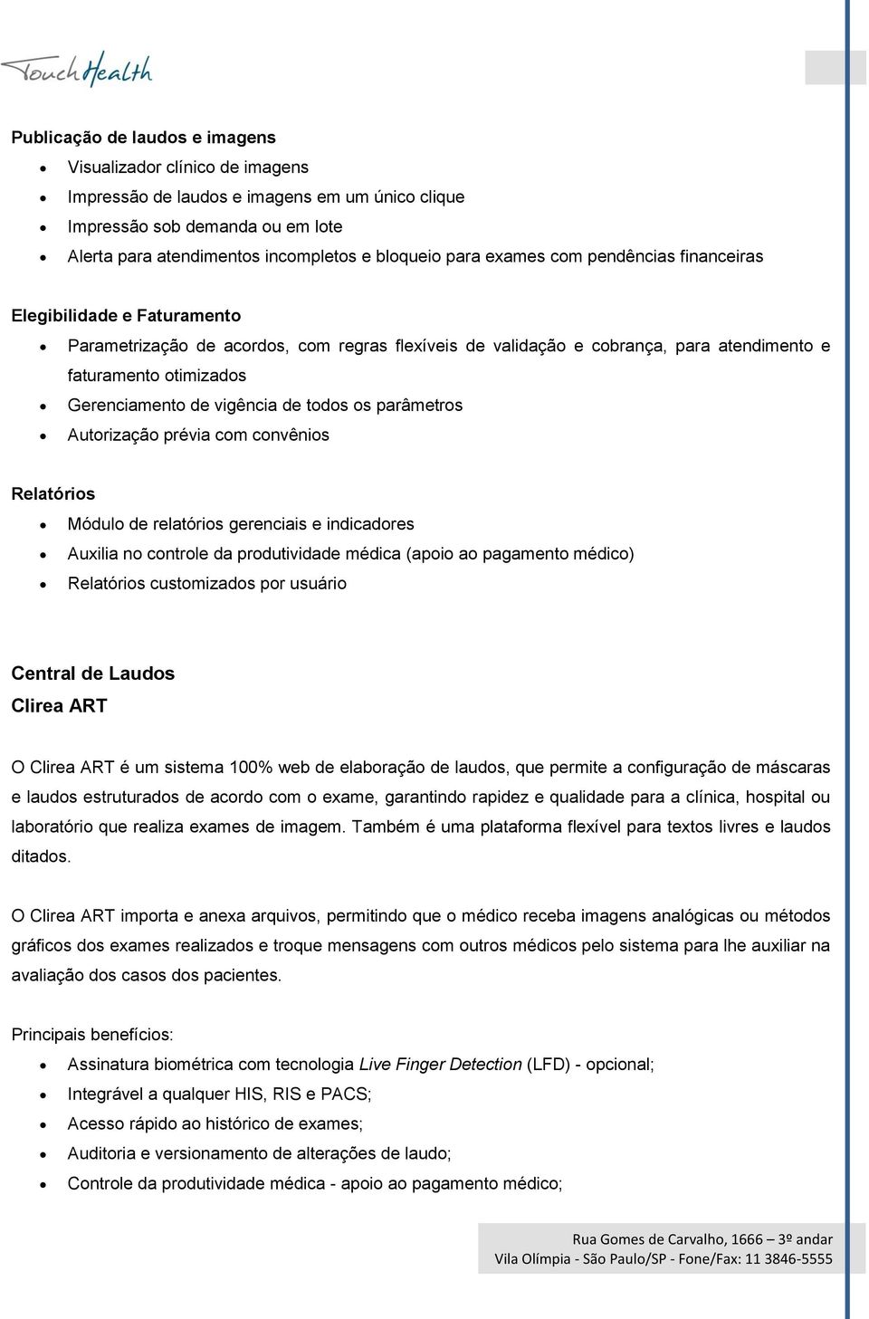 vigência de todos os parâmetros Autorização prévia com convênios Relatórios Módulo de relatórios gerenciais e indicadores Auxilia no controle da produtividade médica (apoio ao pagamento médico)