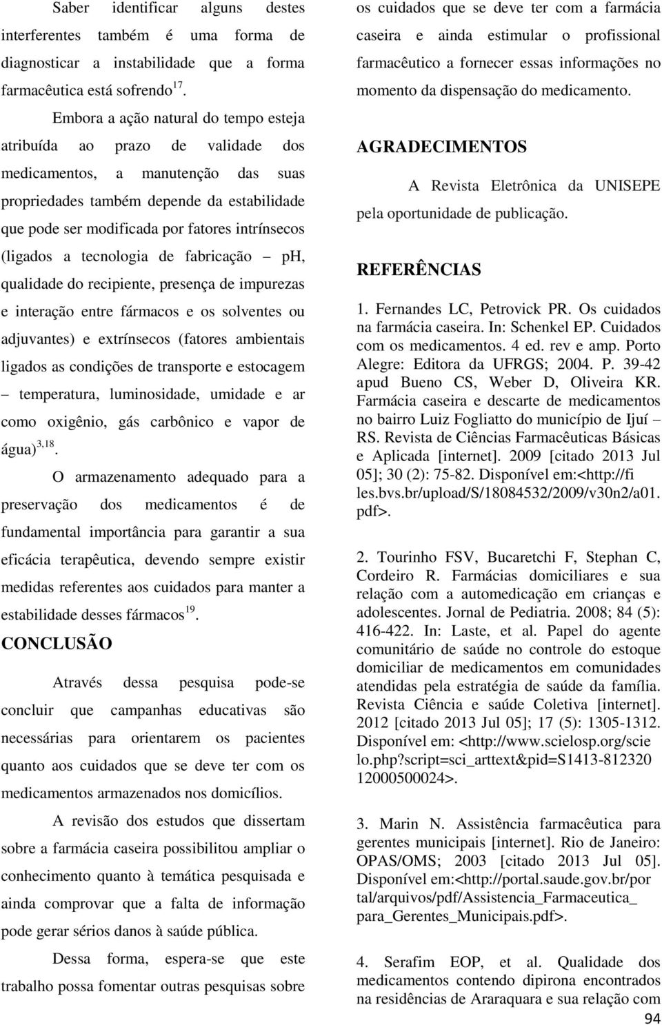 tecnologia de fabricação ph, qualidade do recipiente, presença de impurezas e interação entre fármacos e os solventes ou adjuvantes) e extrínsecos (fatores ambientais ligados as condições de