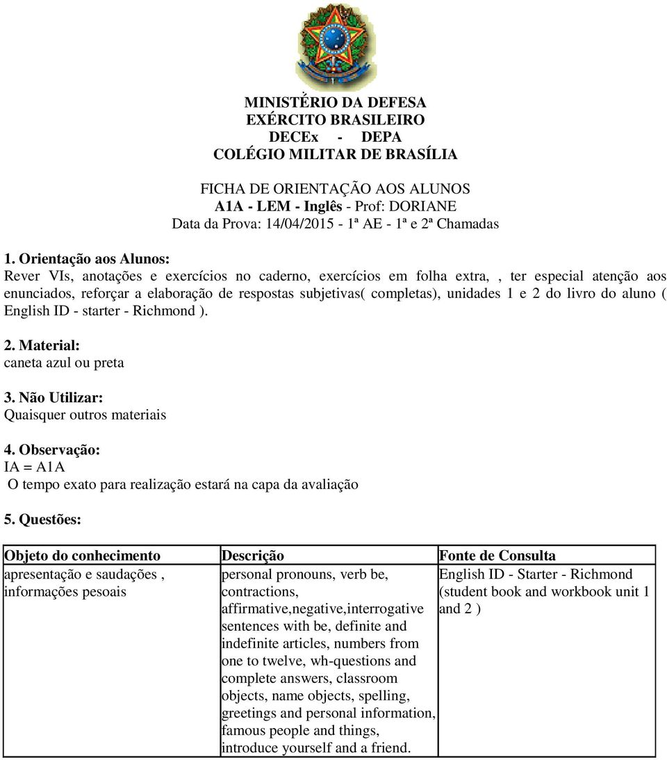 caneta azul ou preta Quaisquer outros materiais IA = A1A apresentação e saudações, informações pesoais personal pronouns, verb be, contractions, affirmative,negative,interrogative sentences with