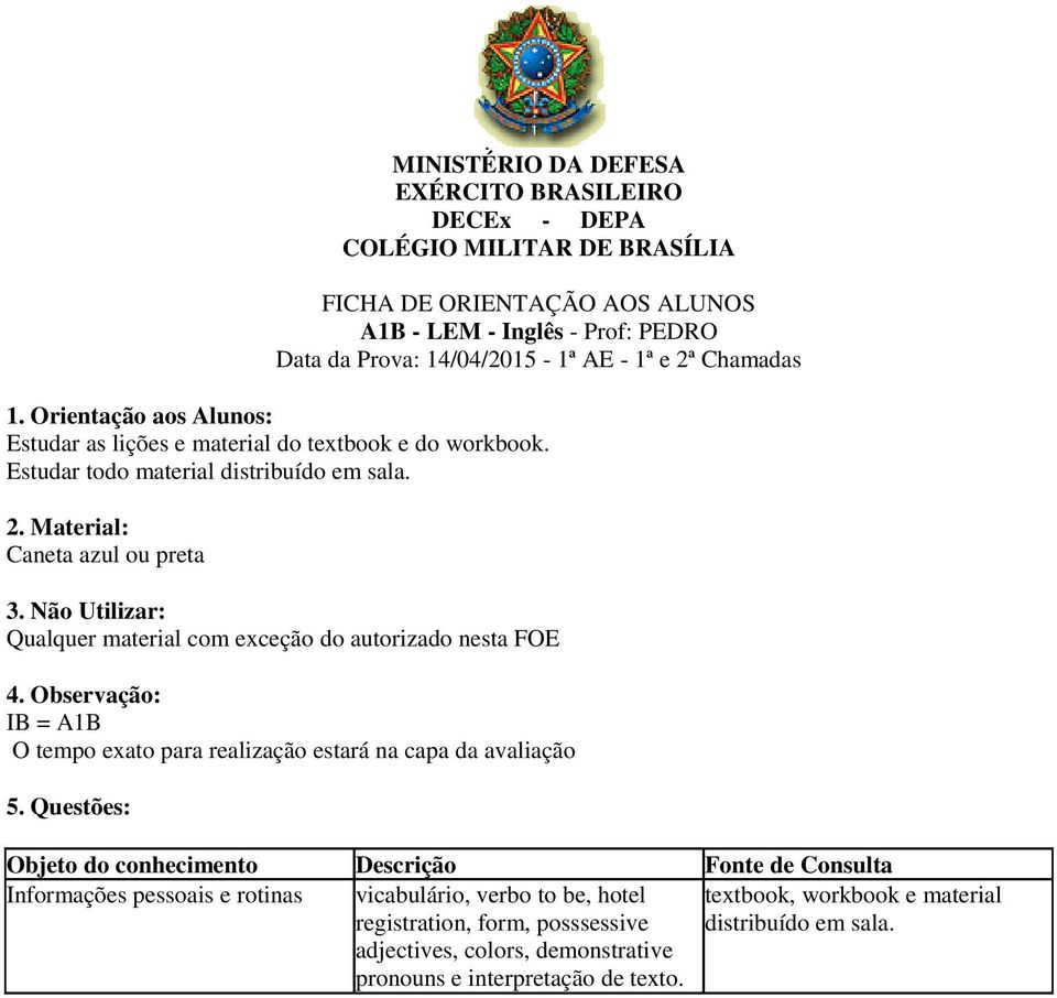 Caneta azul ou preta Qualquer material com exceção do autorizado nesta FOE IB = A1B Informações pessoais e