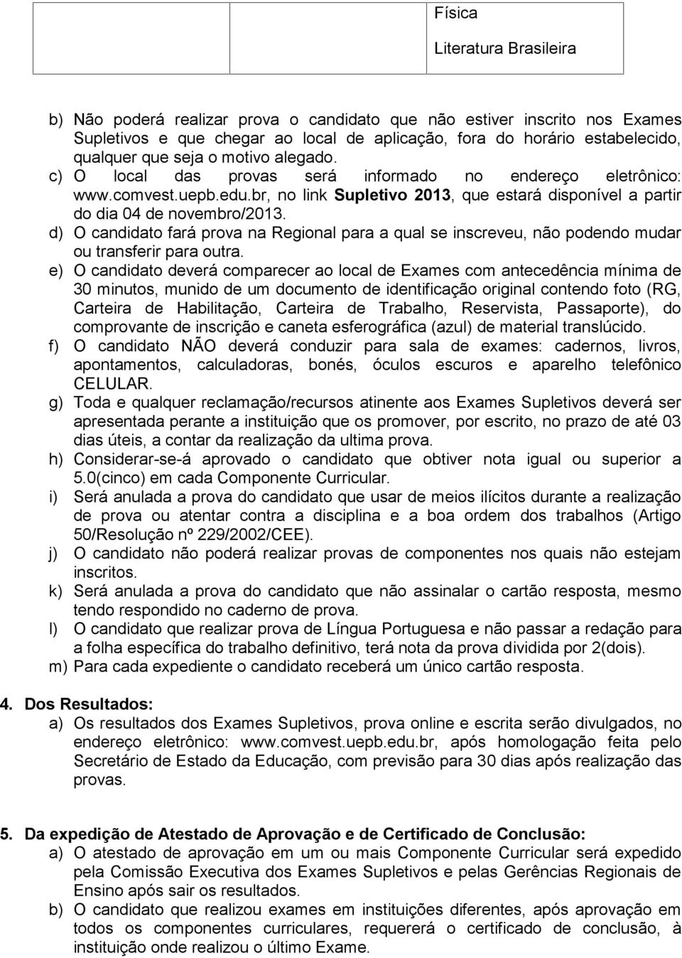 d) O candidato fará prova na Regional para a qual se inscreveu, não podendo mudar ou transferir para outra.