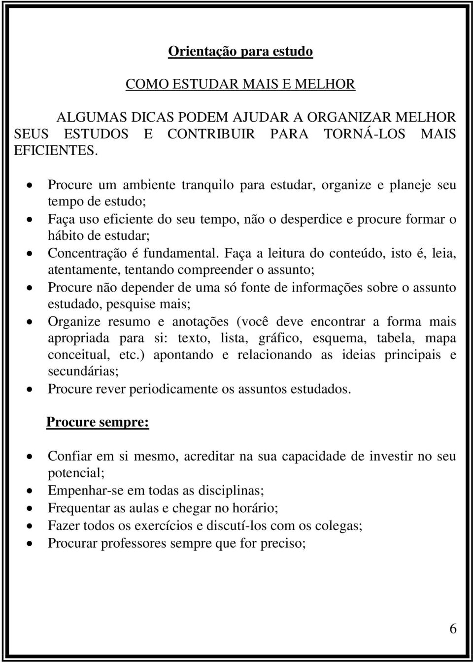 Faça a leitura do conteúdo, isto é, leia, atentamente, tentando compreender o assunto; Procure não depender de uma só fonte de informações sobre o assunto estudado, pesquise mais; Organize resumo e