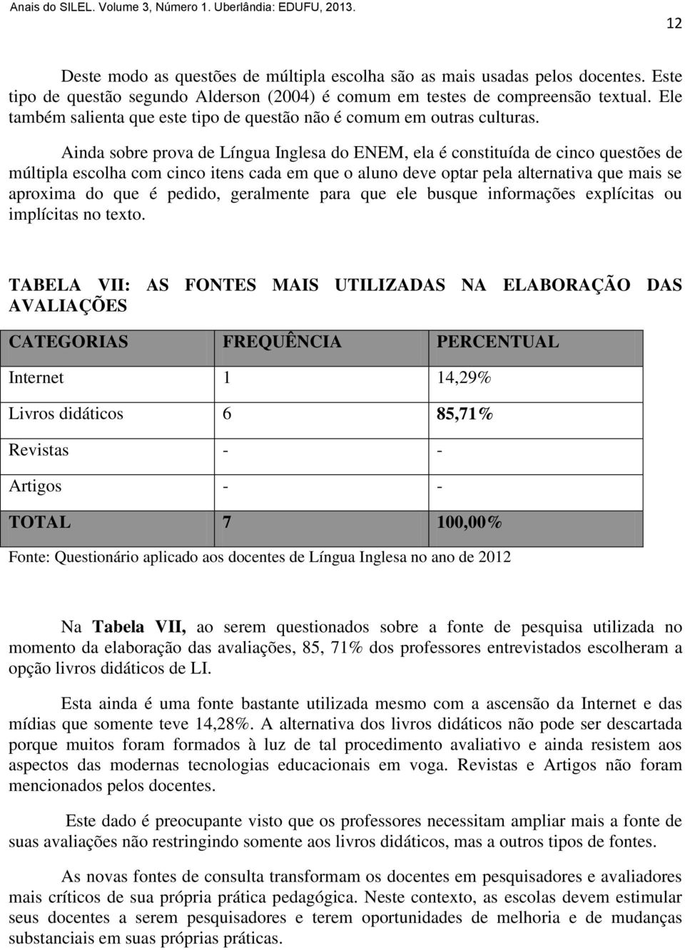 Ainda sobre prova de Língua Inglesa do ENEM, ela é constituída de cinco questões de múltipla escolha com cinco itens cada em que o aluno deve optar pela alternativa que mais se aproxima do que é