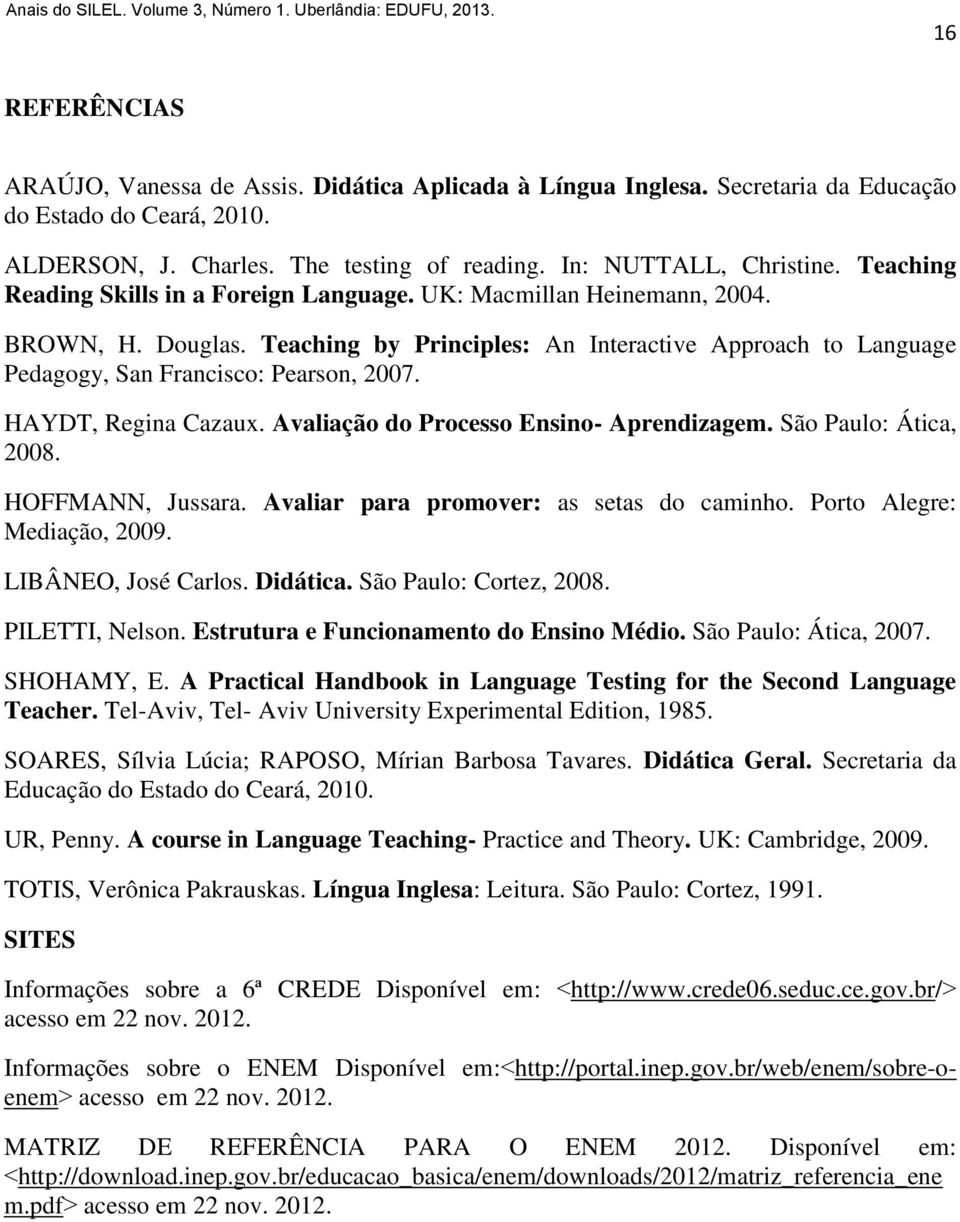 HAYDT, Regina Cazaux. Avaliação do Processo Ensino- Aprendizagem. São Paulo: Ática, 2008. HOFFMANN, Jussara. Avaliar para promover: as setas do caminho. Porto Alegre: Mediação, 2009.