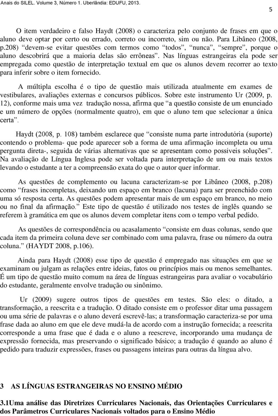 Nas línguas estrangeiras ela pode ser empregada como questão de interpretação textual em que os alunos devem recorrer ao texto para inferir sobre o item fornecido.