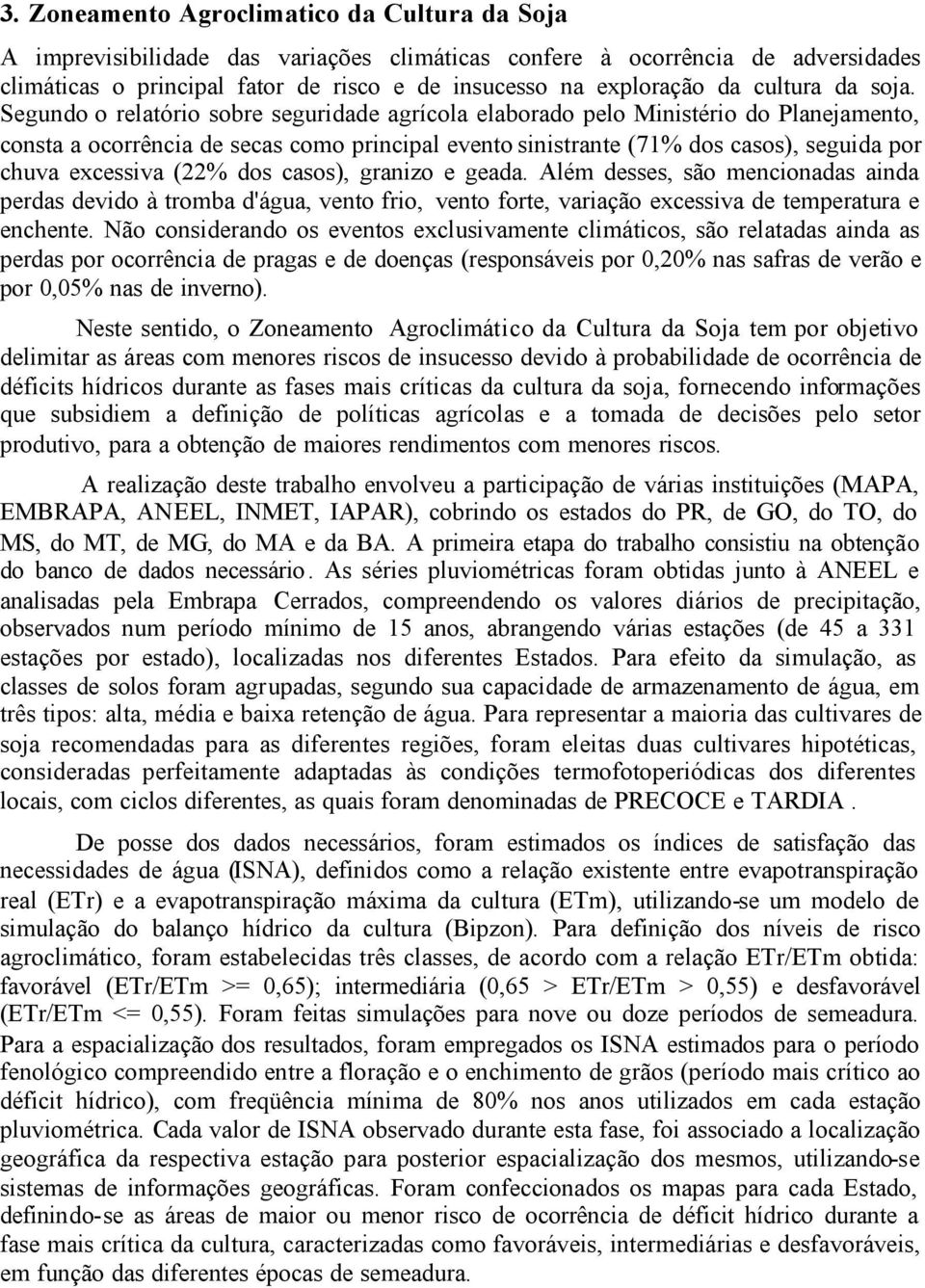 Segundo o relatório sobre seguridade agrícola elaborado pelo Ministério do Planejamento, consta a ocorrência de secas como principal evento sinistrante (71% dos casos), seguida por chuva excessiva