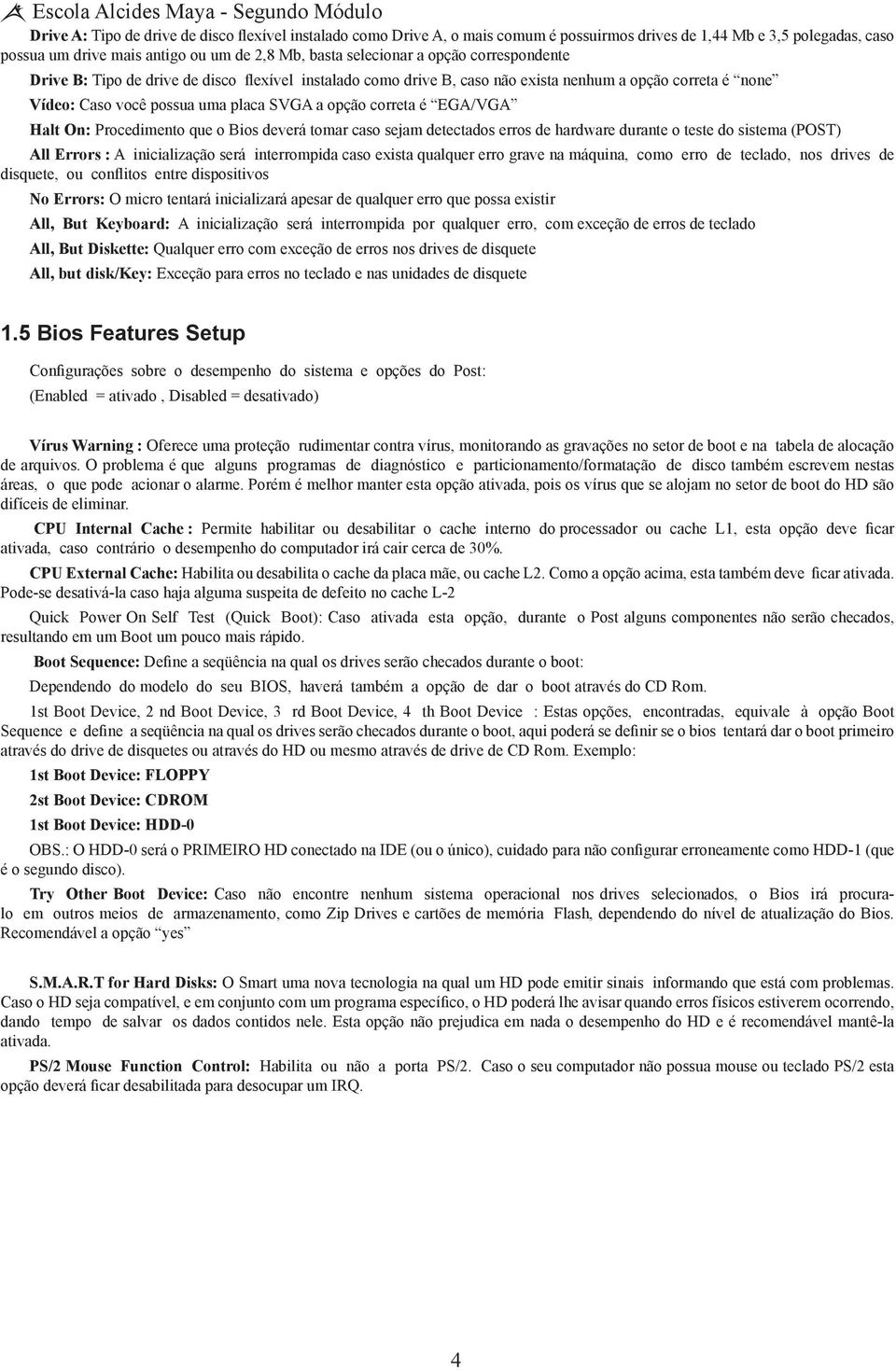 SVGA a opção correta é EGA/VGA Halt On: Procedimento que o Bios deverá tomar caso sejam detectados erros de hardware durante o teste do sistema (POST) All Errors : A inicialização será interrompida