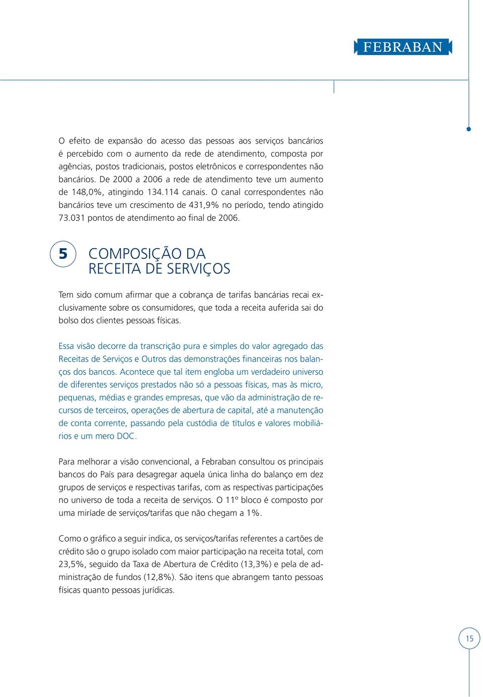 O canal correspondentes não bancários teve um crescimento de 431,9% no período, tendo atingido 73.031 pontos de atendimento ao final de 2006.