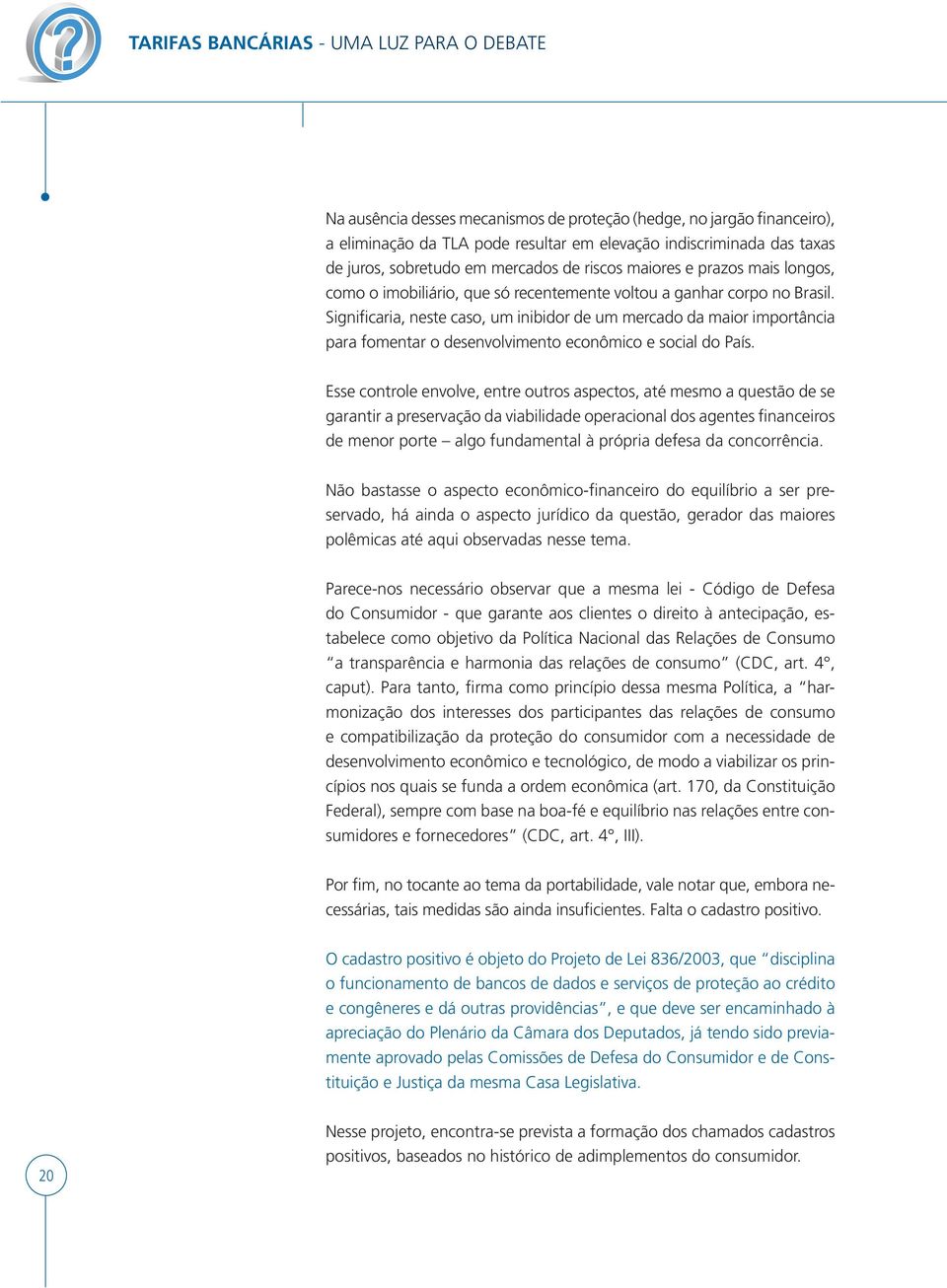 Significaria, neste caso, um inibidor de um mercado da maior importância para fomentar o desenvolvimento econômico e social do País.