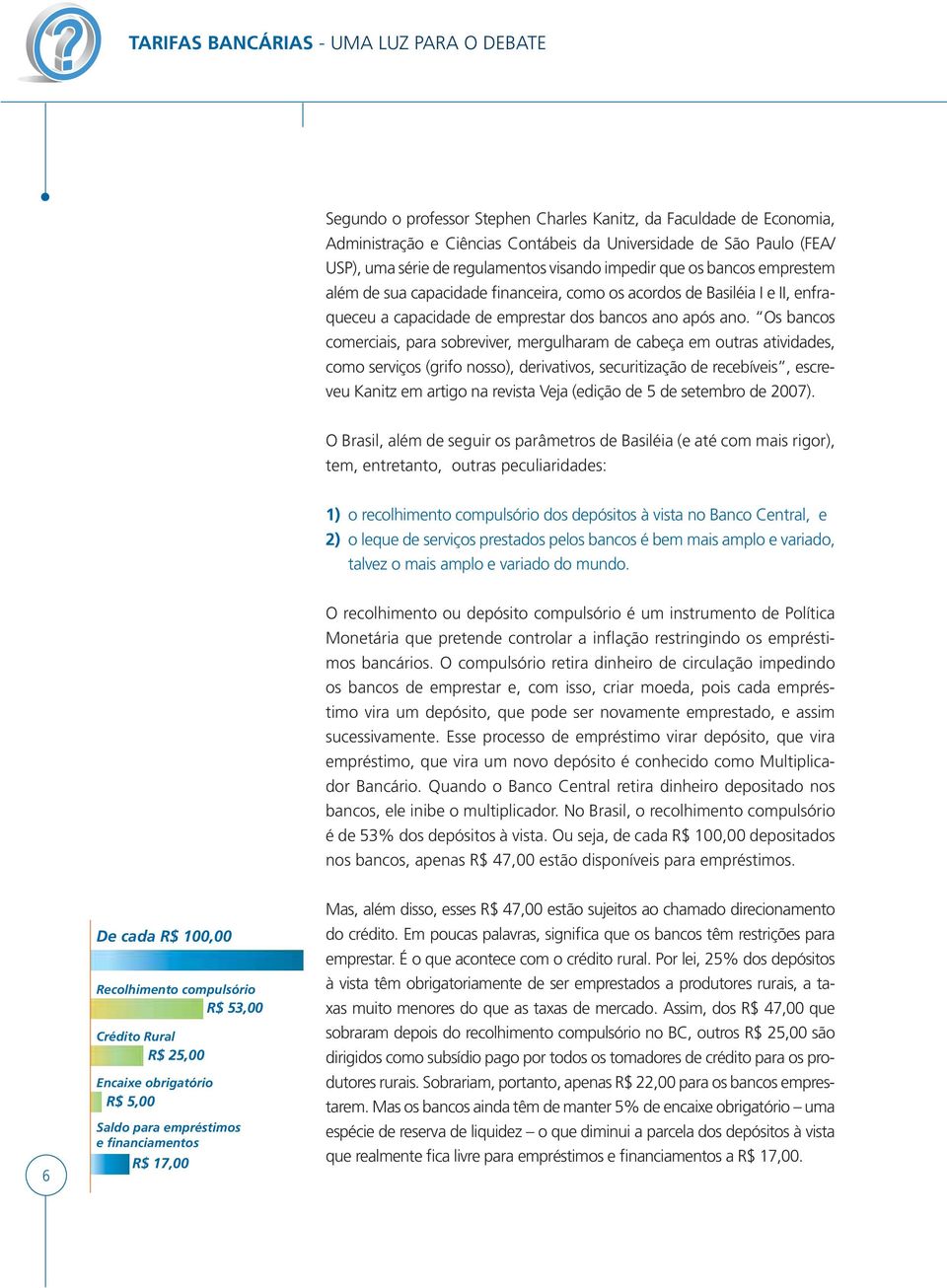 Os bancos comerciais, para sobreviver, mergulharam de cabeça em outras atividades, como serviços (grifo nosso), derivativos, securitização de recebíveis, escreveu Kanitz em artigo na revista Veja