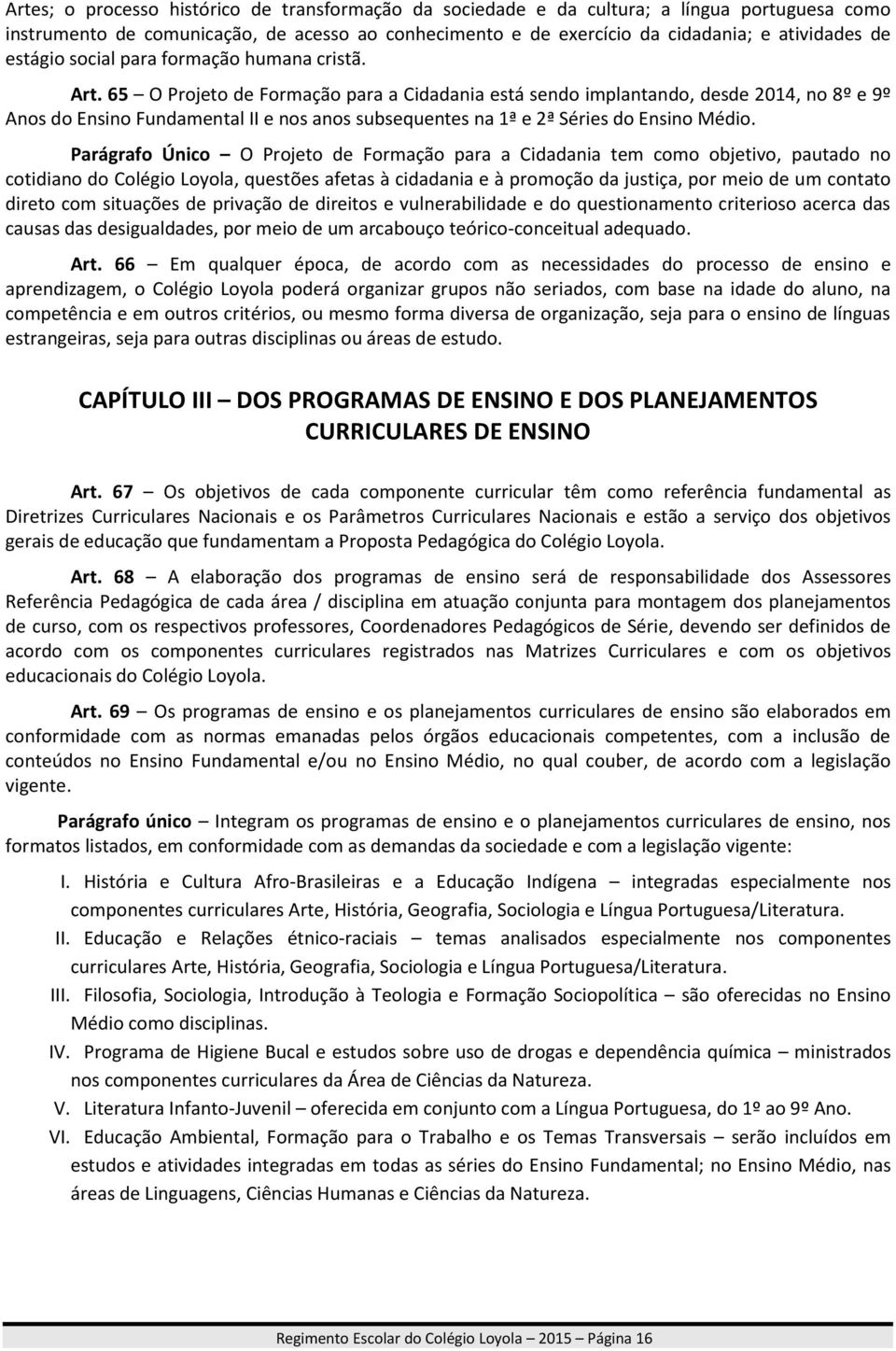 65 O Projeto de Formação para a Cidadania está sendo implantando, desde 2014, no 8º e 9º Anos do Ensino Fundamental II e nos anos subsequentes na 1ª e 2ª Séries do Ensino Médio.