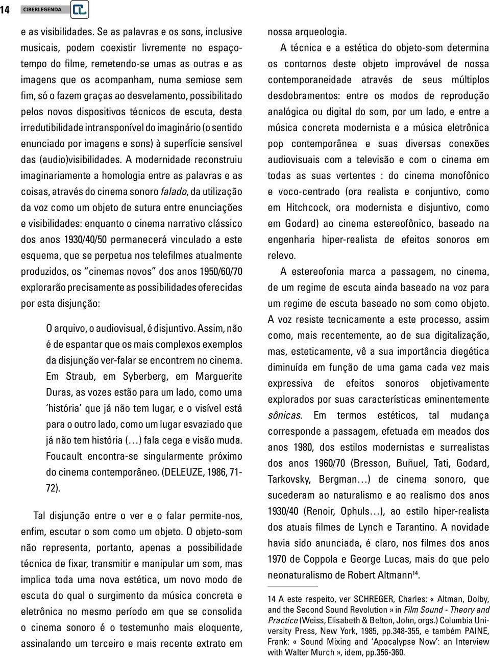 ao desvelamento, possibilitado pelos novos dispositivos técnicos de escuta, desta irredutibilidade intransponível do imaginário (o sentido enunciado por imagens e sons) à superfície sensível das