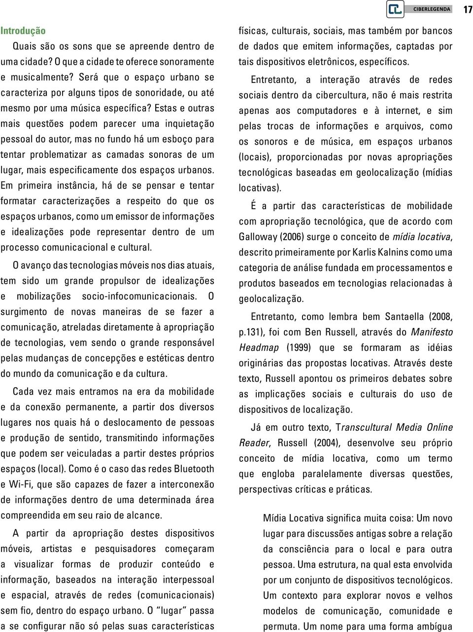 Estas e outras mais questões podem parecer uma inquietação pessoal do autor, mas no fundo há um esboço para tentar problematizar as camadas sonoras de um lugar, mais especificamente dos espaços