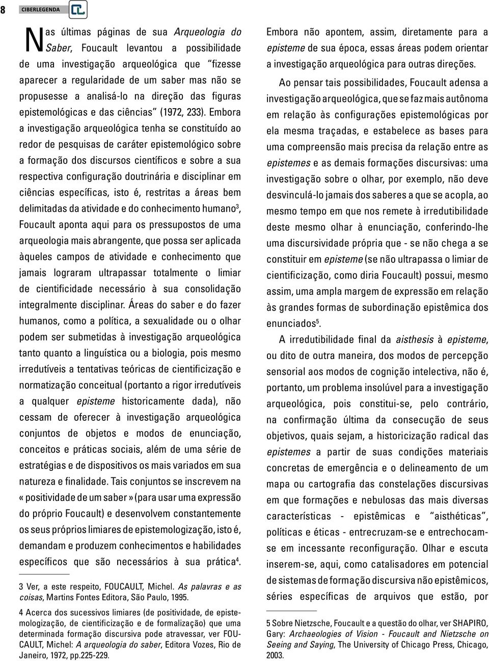 Embora a investigação arqueológica tenha se constituído ao redor de pesquisas de caráter epistemológico sobre a formação dos discursos científicos e sobre a sua respectiva configuração doutrinária e