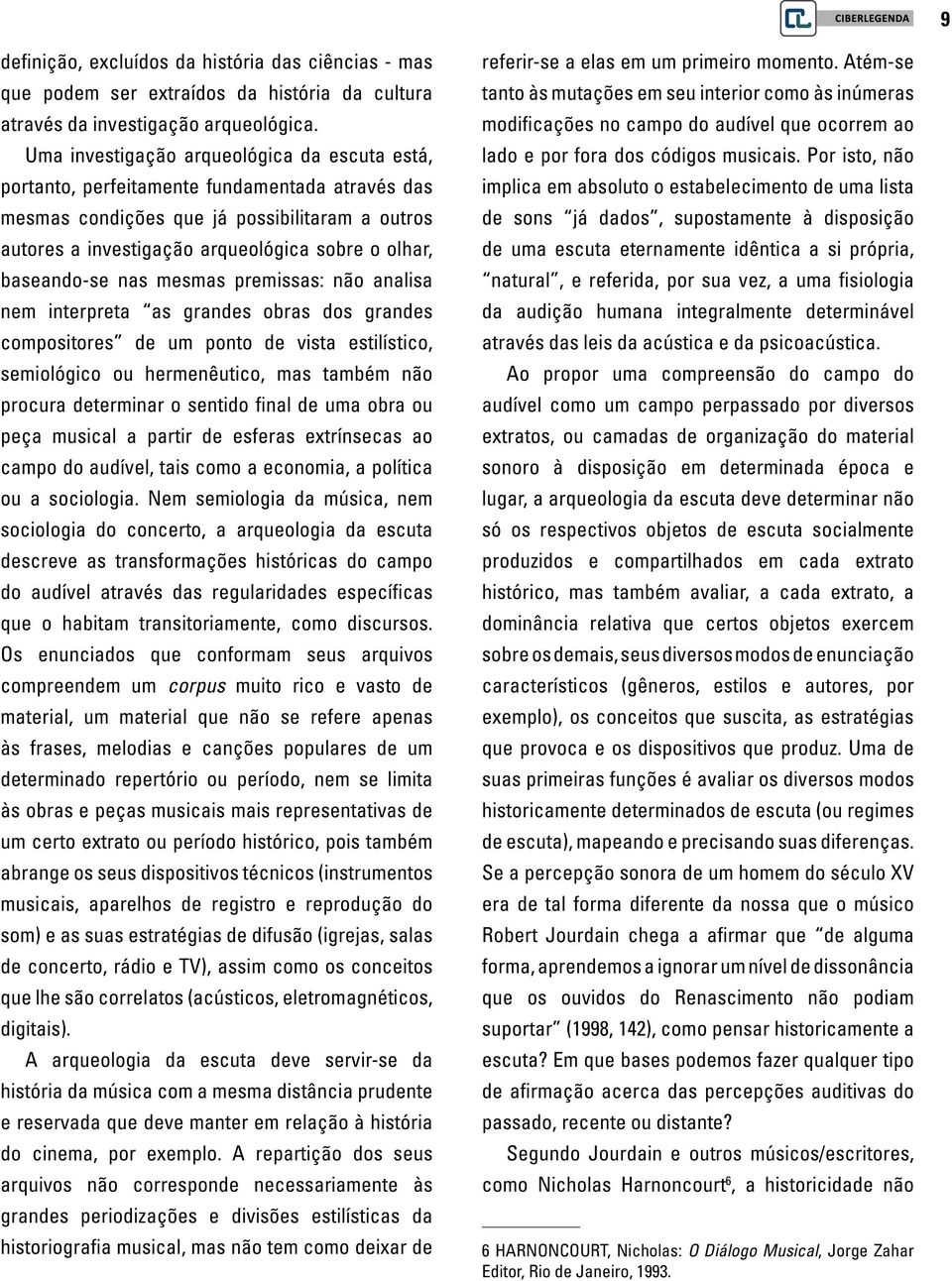 baseando-se nas mesmas premissas: não analisa nem interpreta as grandes obras dos grandes compositores de um ponto de vista estilístico, semiológico ou hermenêutico, mas também não procura determinar