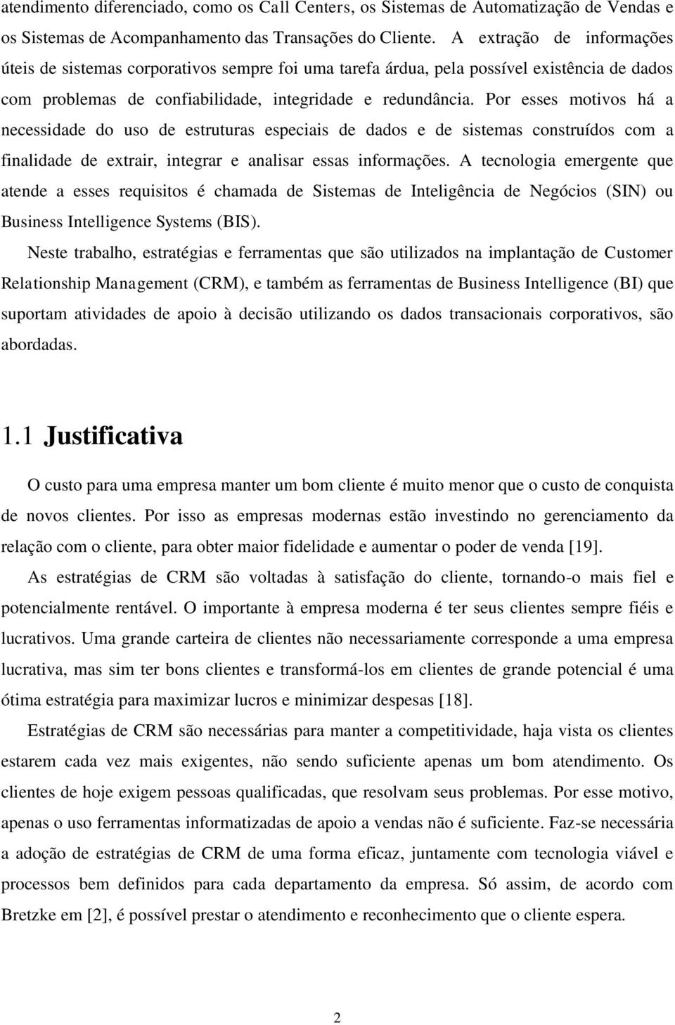 Por esses motivos há a necessidade do uso de estruturas especiais de dados e de sistemas construídos com a finalidade de extrair, integrar e analisar essas informações.