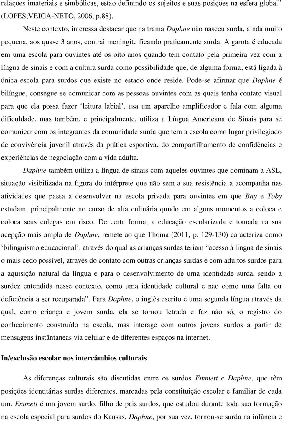 A garota é educada em uma escola para ouvintes até os oito anos quando tem contato pela primeira vez com a língua de sinais e com a cultura surda como possibilidade que, de alguma forma, está ligada