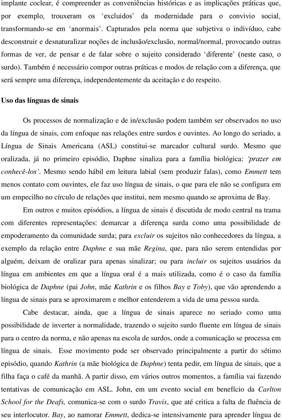 considerado diferente (neste caso, o surdo). Também é necessário compor outras práticas e modos de relação com a diferença, que será sempre uma diferença, independentemente da aceitação e do respeito.