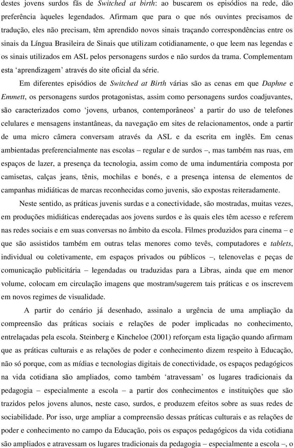 cotidianamente, o que leem nas legendas e os sinais utilizados em ASL pelos personagens surdos e não surdos da trama. Complementam esta aprendizagem através do site oficial da série.