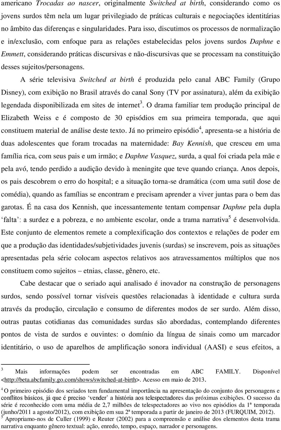 Para isso, discutimos os processos de normalização e in/exclusão, com enfoque para as relações estabelecidas pelos jovens surdos Daphne e Emmett, considerando práticas discursivas e não-discursivas