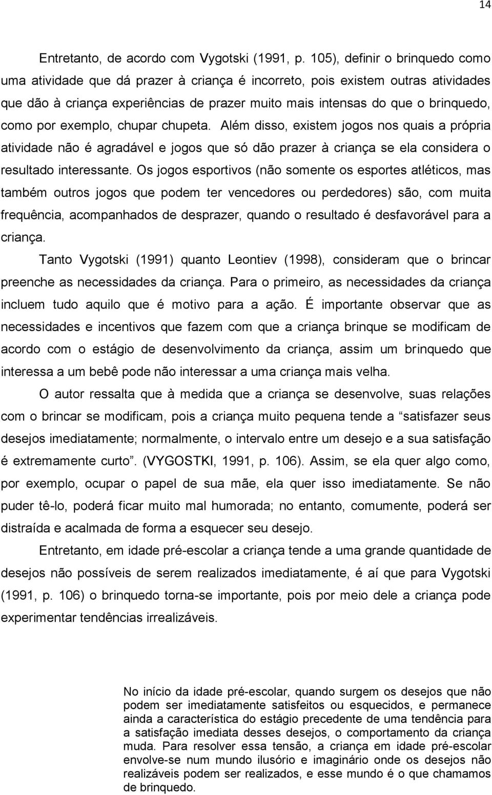 por exemplo, chupar chupeta. Além disso, existem jogos nos quais a própria atividade não é agradável e jogos que só dão prazer à criança se ela considera o resultado interessante.