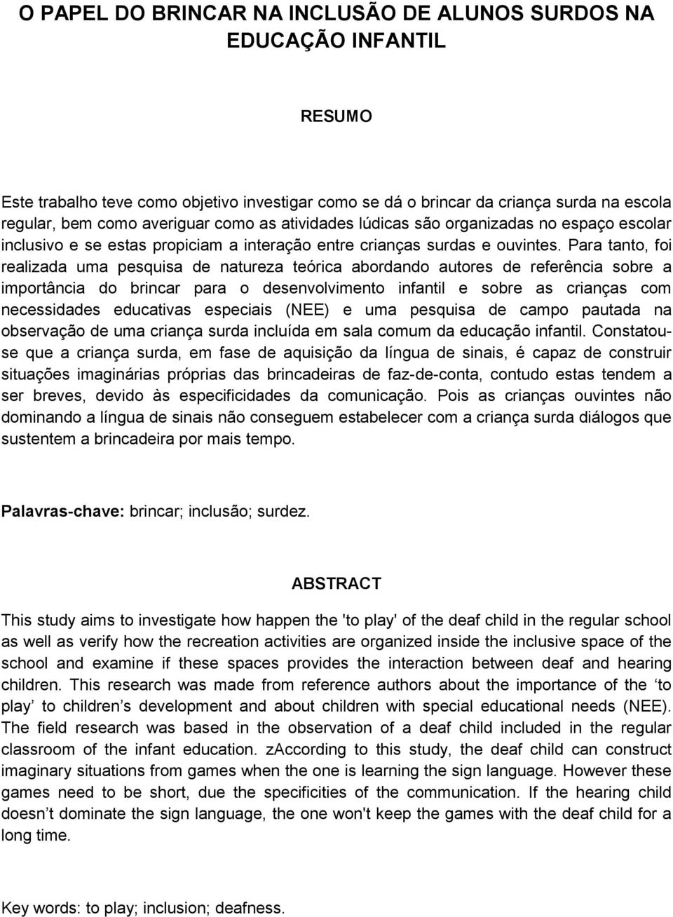 Para tanto, foi realizada uma pesquisa de natureza teórica abordando autores de referência sobre a importância do brincar para o desenvolvimento infantil e sobre as crianças com necessidades