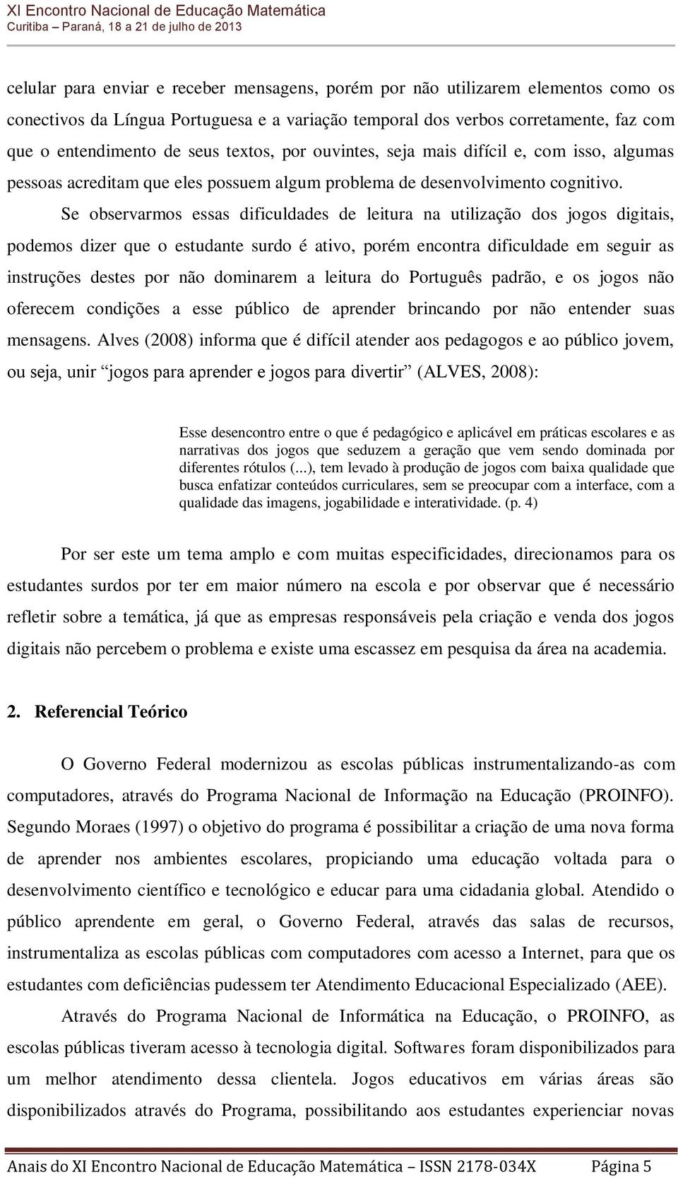 Se observarmos essas dificuldades de leitura na utilização dos jogos digitais, podemos dizer que o estudante surdo é ativo, porém encontra dificuldade em seguir as instruções destes por não dominarem