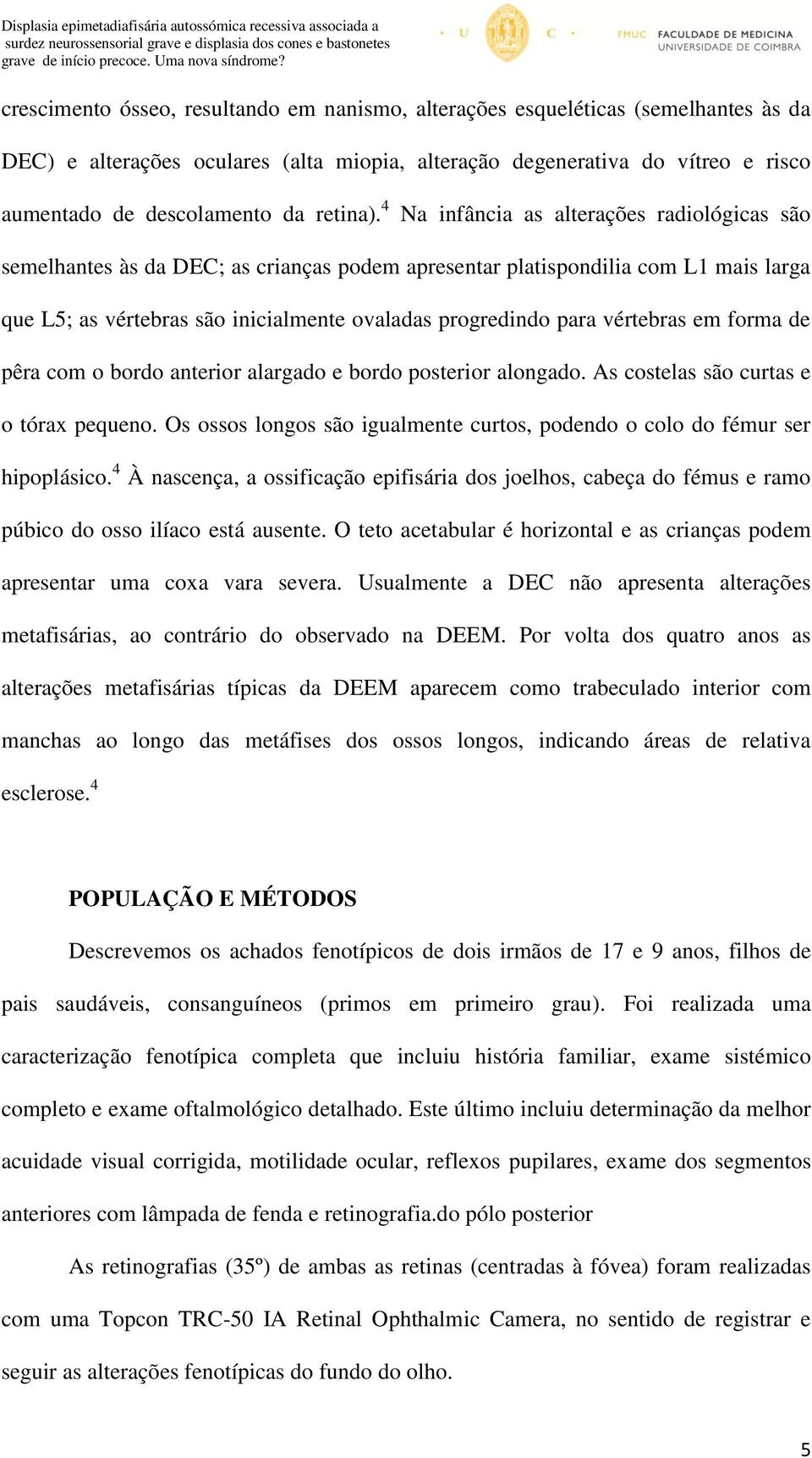 4 Na infância as alterações radiológicas são semelhantes às da DEC; as crianças podem apresentar platispondilia com L1 mais larga que L5; as vértebras são inicialmente ovaladas progredindo para