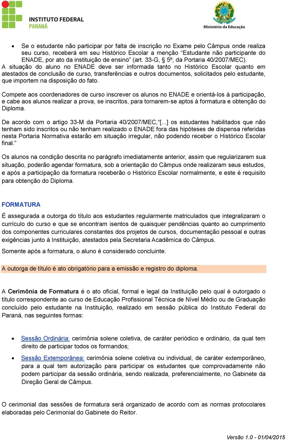 A situação do aluno no ENADE deve ser informada tanto no Histórico Escolar quanto em atestados de conclusão de curso, transferências e outros documentos, solicitados pelo estudante, que importem na