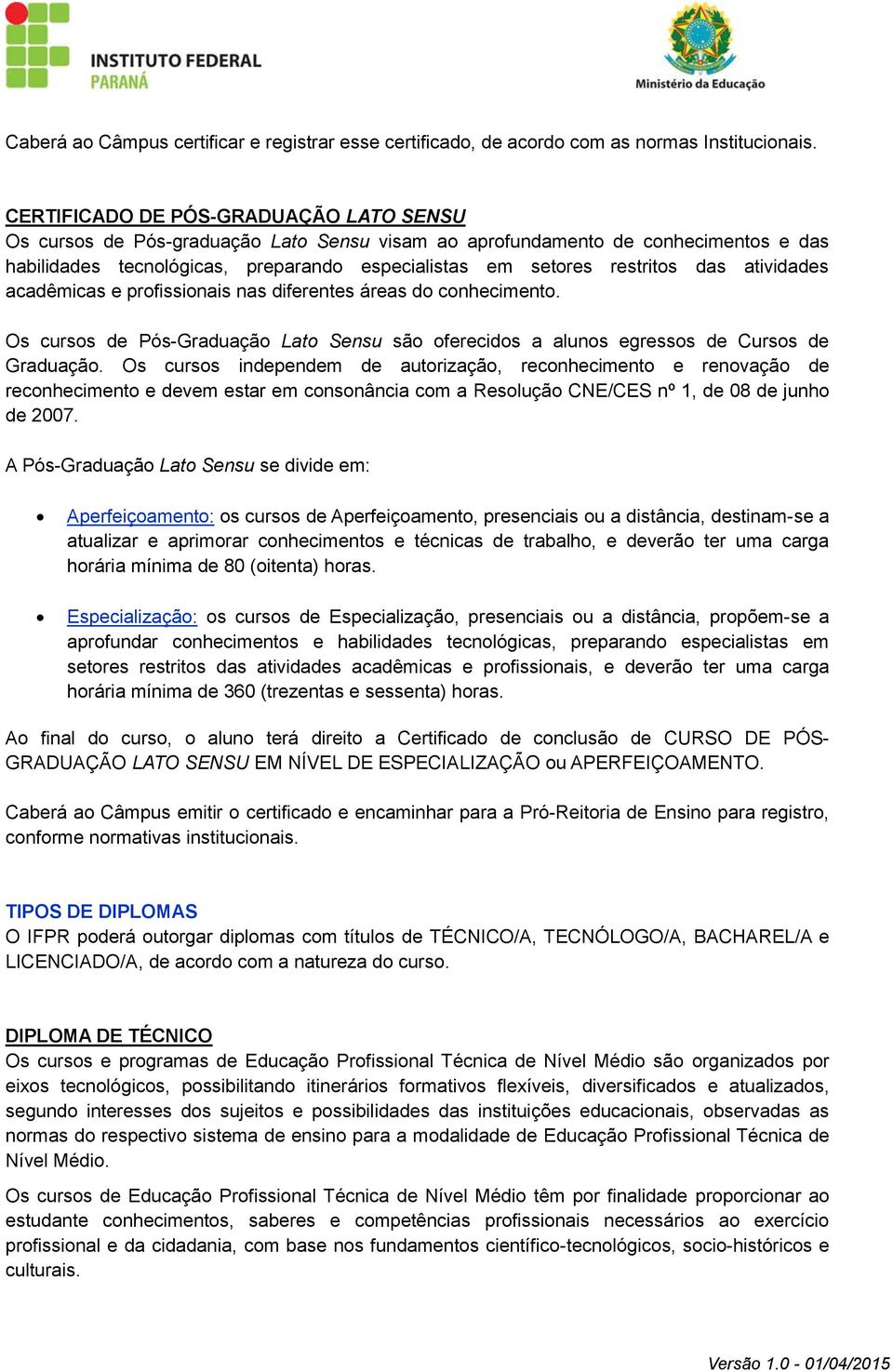 das atividades acadêmicas e profissionais nas diferentes áreas do conhecimento. Os cursos de Pós-Graduação Lato Sensu são oferecidos a alunos egressos de Cursos de Graduação.